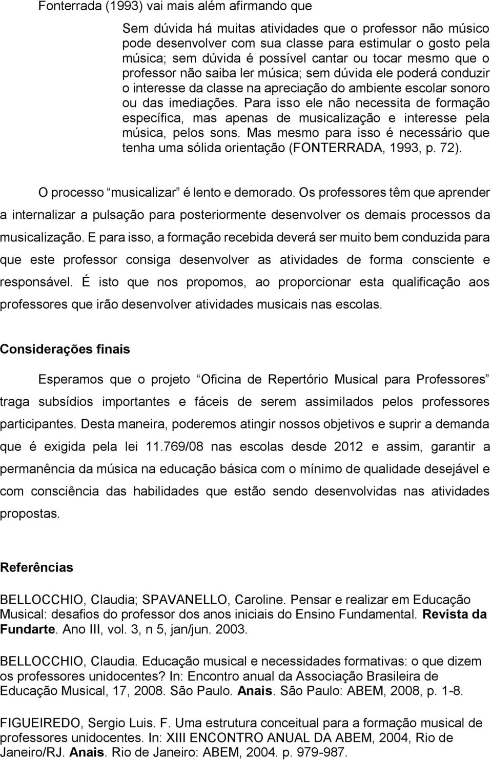 Para isso ele não necessita de formação específica, mas apenas de musicalização e interesse pela música, pelos sons.