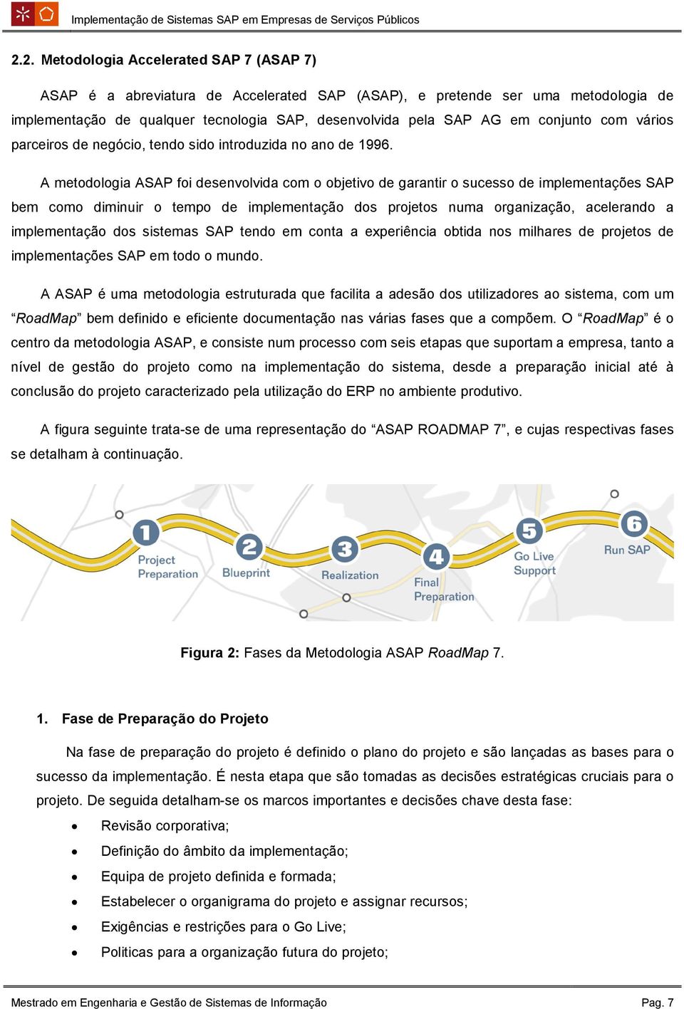 A metodologia ASAP foi desenvolvida com o objetivo de garantir o sucesso de implementações SAP bem como diminuir o tempo de implementação dos projetos numa organização, acelerando a implementação dos