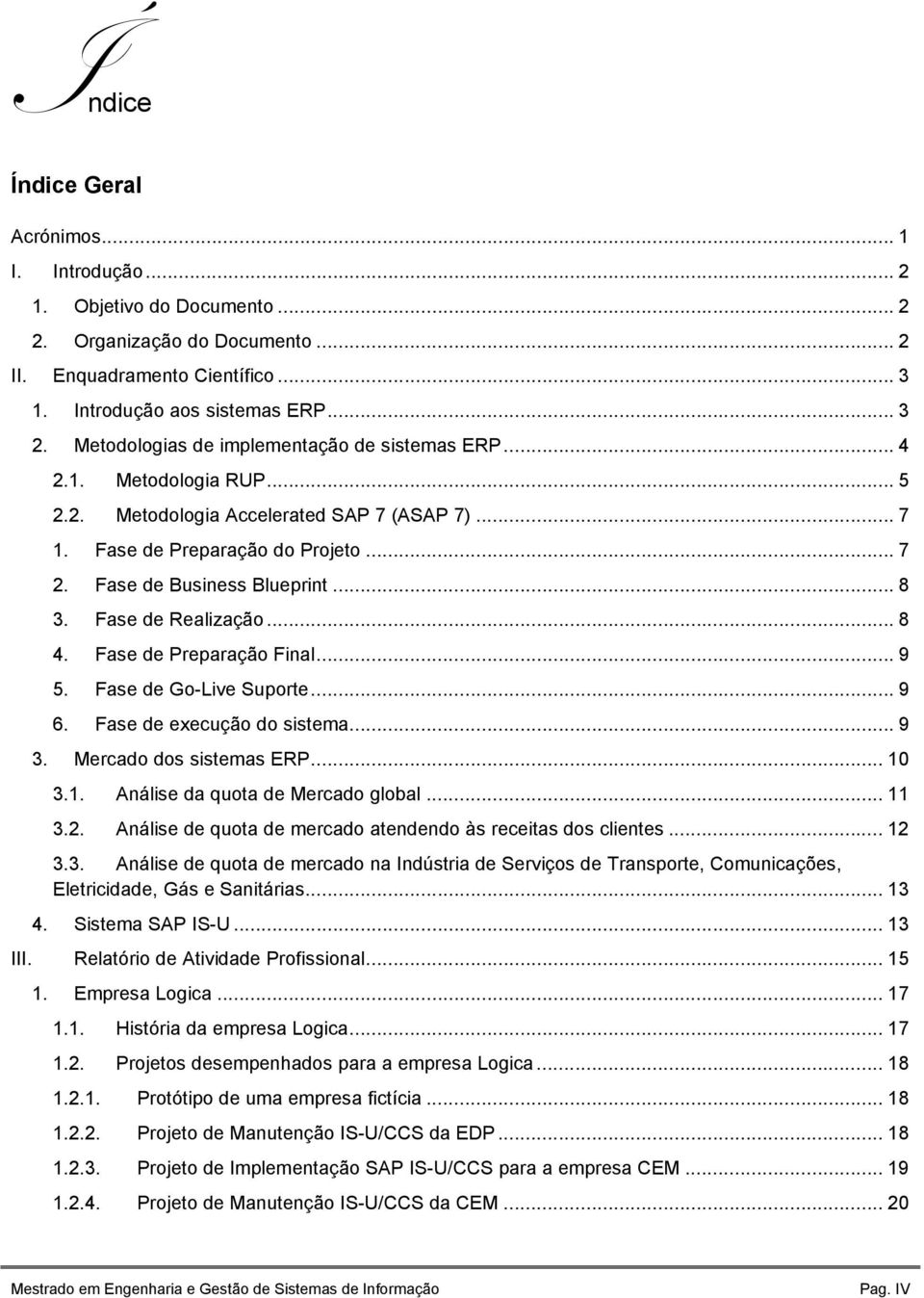 Fase de Realização... 8 4. Fase de Preparação Final... 9 5. Fase de Go-Live Suporte... 9 6. Fase de execução do sistema... 9 3. Mercado dos sistemas ERP... 10 3.1. Análise da quota de Mercado global.