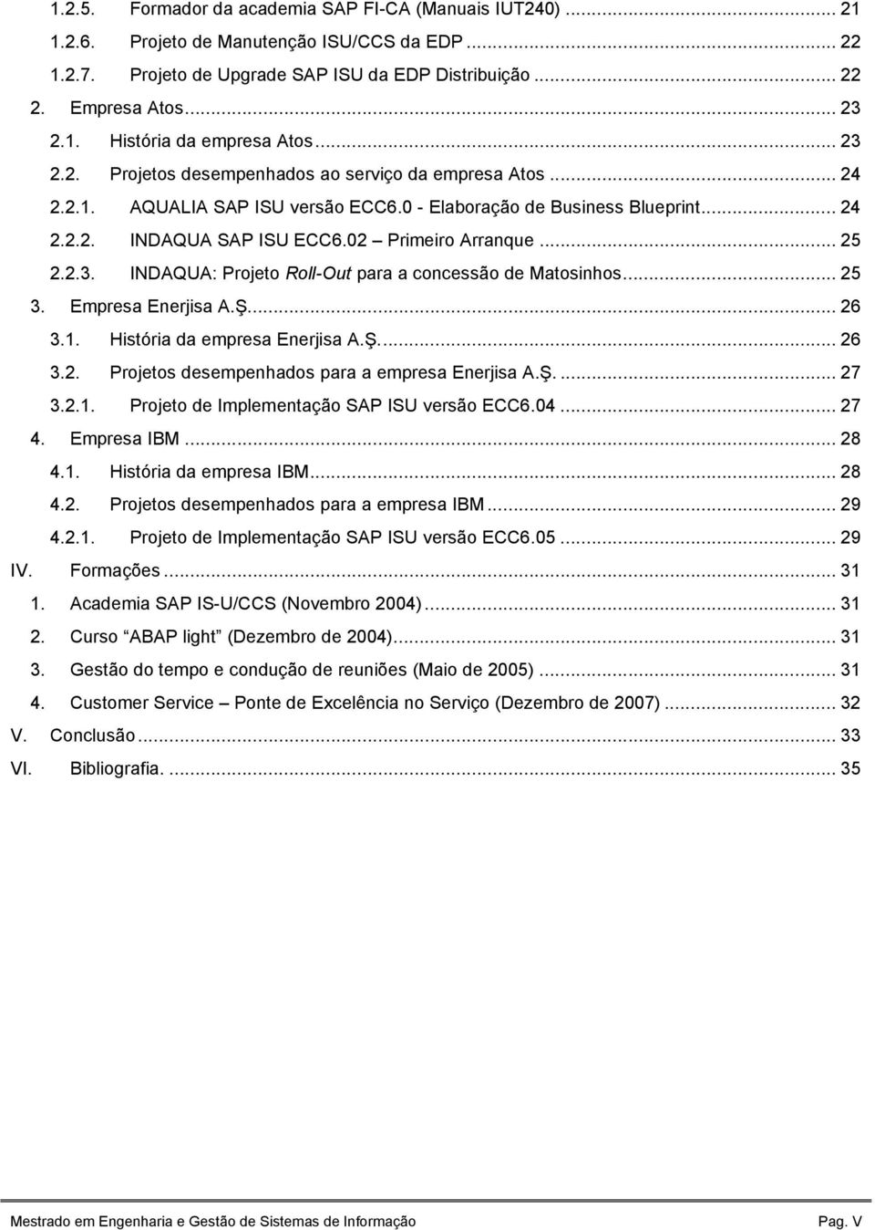 2.3. INDAQUA: Projeto Roll-Out para a concessão de Matosinhos... 25 3. Empresa Enerjisa A.Ş.... 26 3.1. História da empresa Enerjisa A.Ş.... 26 3.2. Projetos desempenhados para a empresa Enerjisa A.Ş.... 27 3.