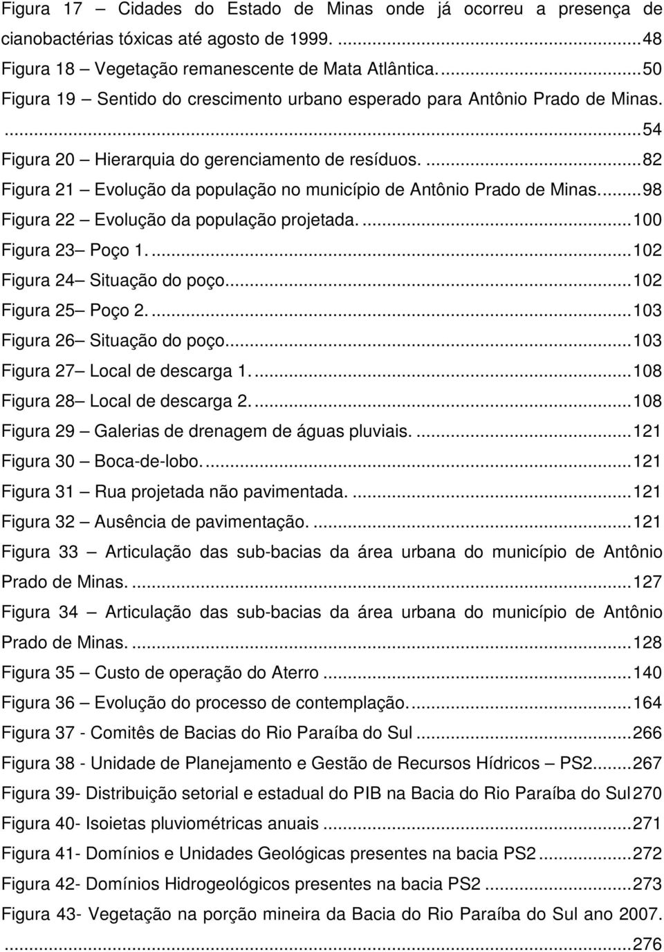 ... 82 Figura 21 Evolução da população no município de Antônio Prado de Minas.... 98 Figura 22 Evolução da população projetada.... 100 Figura 23 Poço 1.... 102 Figura 24 Situação do poço.