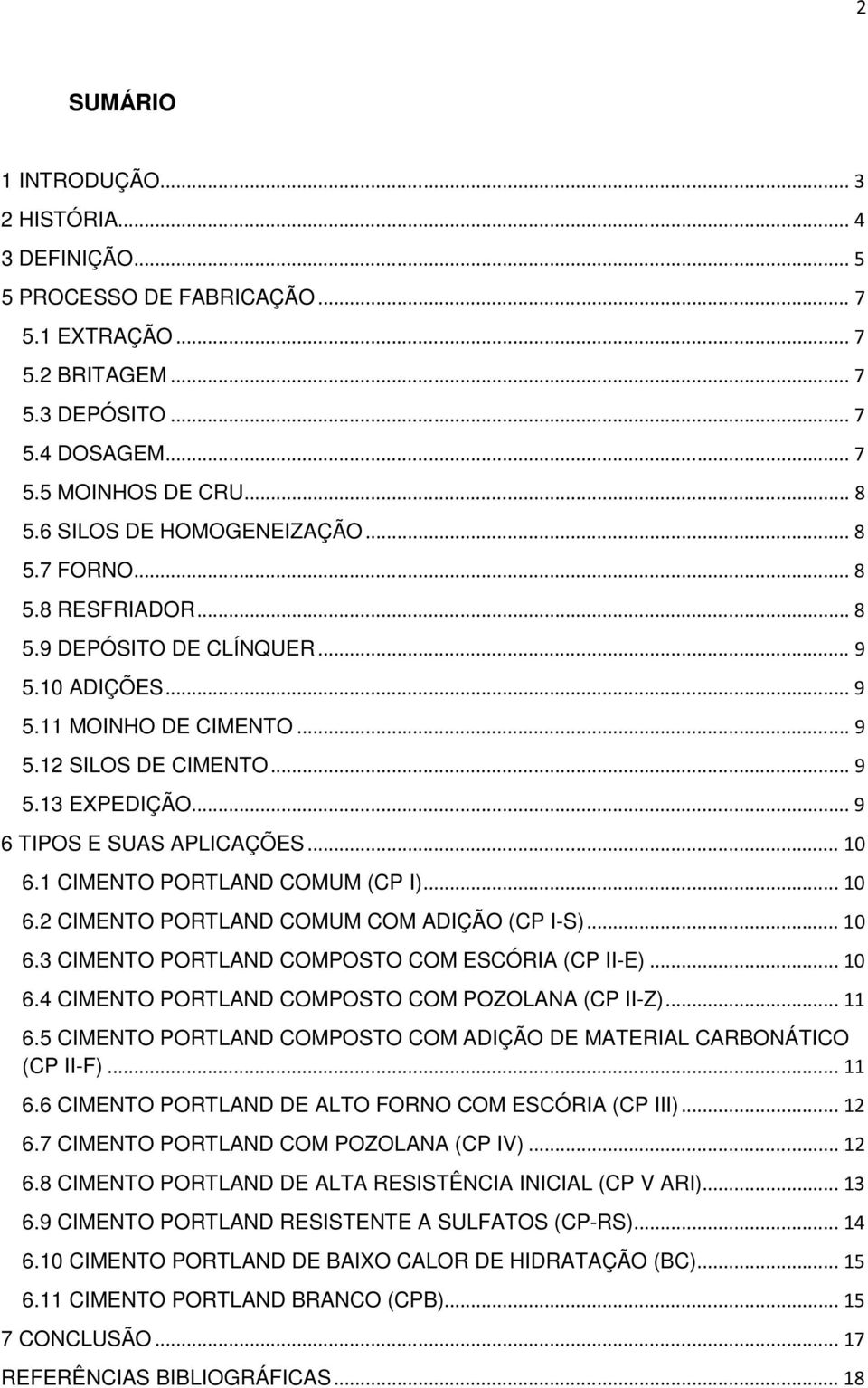 .. 9 6 TIPOS E SUAS APLICAÇÕES... 10 6.1 CIMENTO PORTLAND COMUM (CP I)... 10 6.2 CIMENTO PORTLAND COMUM COM ADIÇÃO (CP I-S)... 10 6.3 CIMENTO PORTLAND COMPOSTO COM ESCÓRIA (CP II-E)... 10 6.4 CIMENTO PORTLAND COMPOSTO COM POZOLANA (CP II-Z).