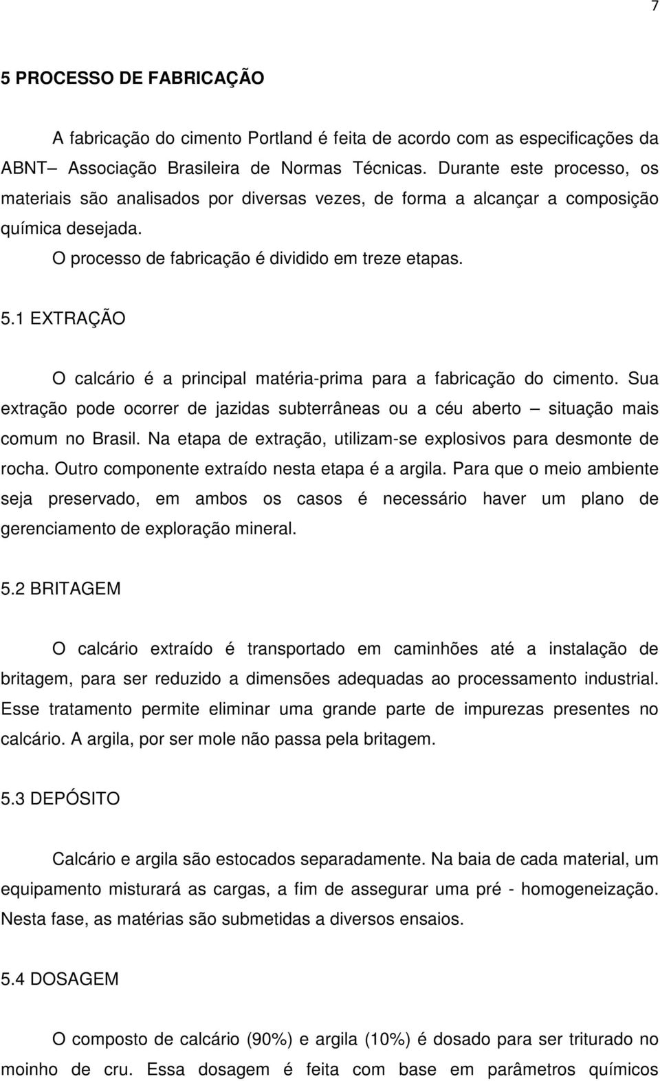 1 EXTRAÇÃO O calcário é a principal matéria-prima para a fabricação do cimento. Sua extração pode ocorrer de jazidas subterrâneas ou a céu aberto situação mais comum no Brasil.