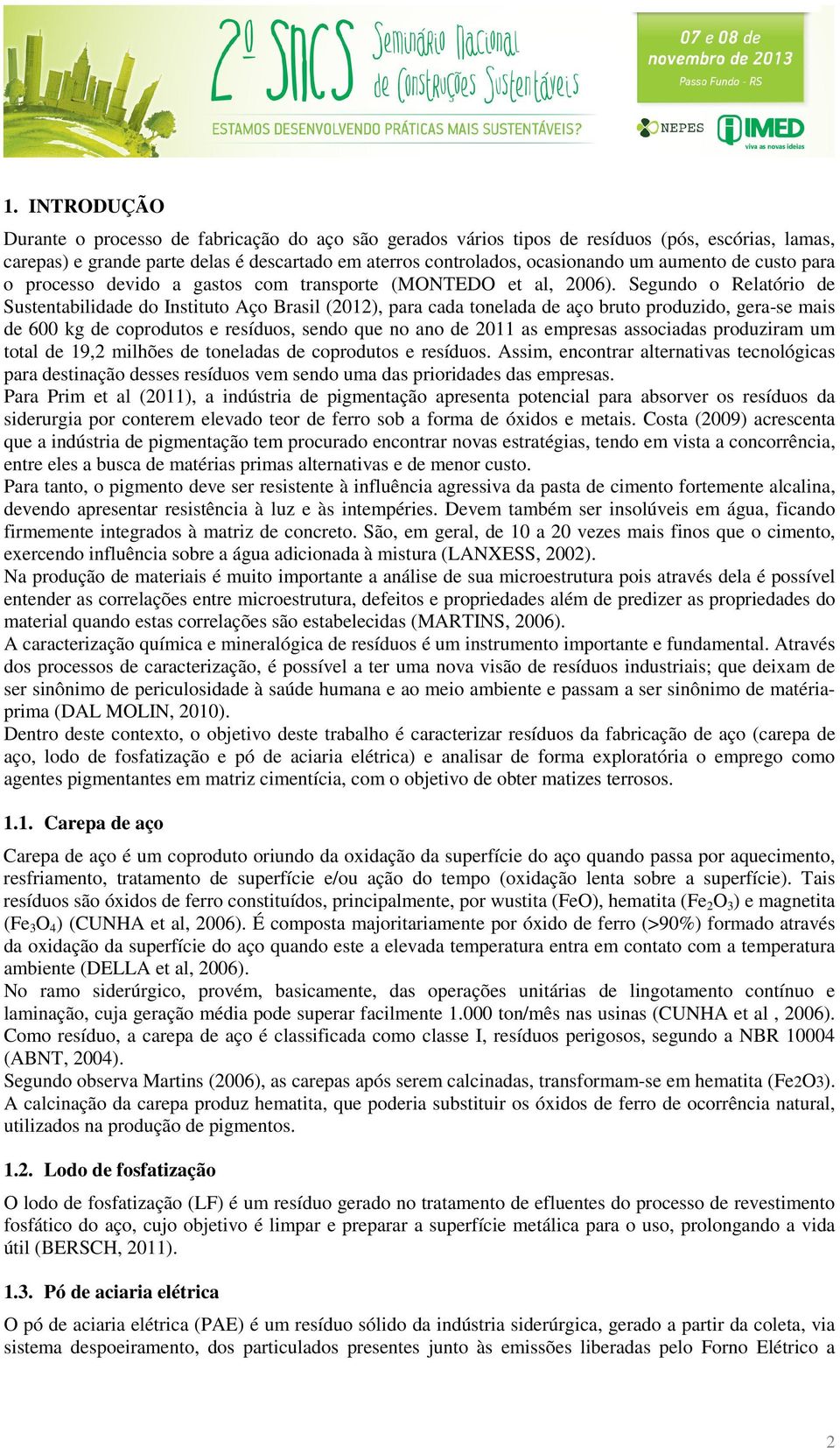 Segundo o Relatório de Sustentabilidade do Instituto Aço Brasil (2012), para cada tonelada de aço bruto produzido, gera-se mais de 600 kg de coprodutos e resíduos, sendo que no ano de 2011 as