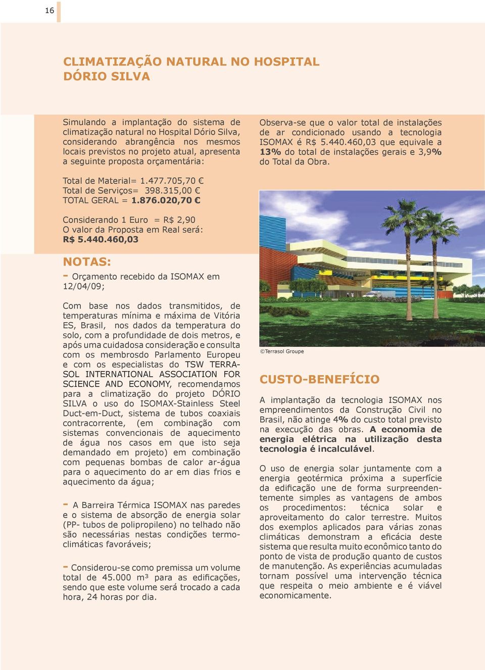 460,03 que equivale a 13% do total de instalações gerais e 3,9% do Total da Obra. Total de Material= 1.477.705,70 Total de Serviços= 398.315,00 TOTAL GERAL = 1.876.