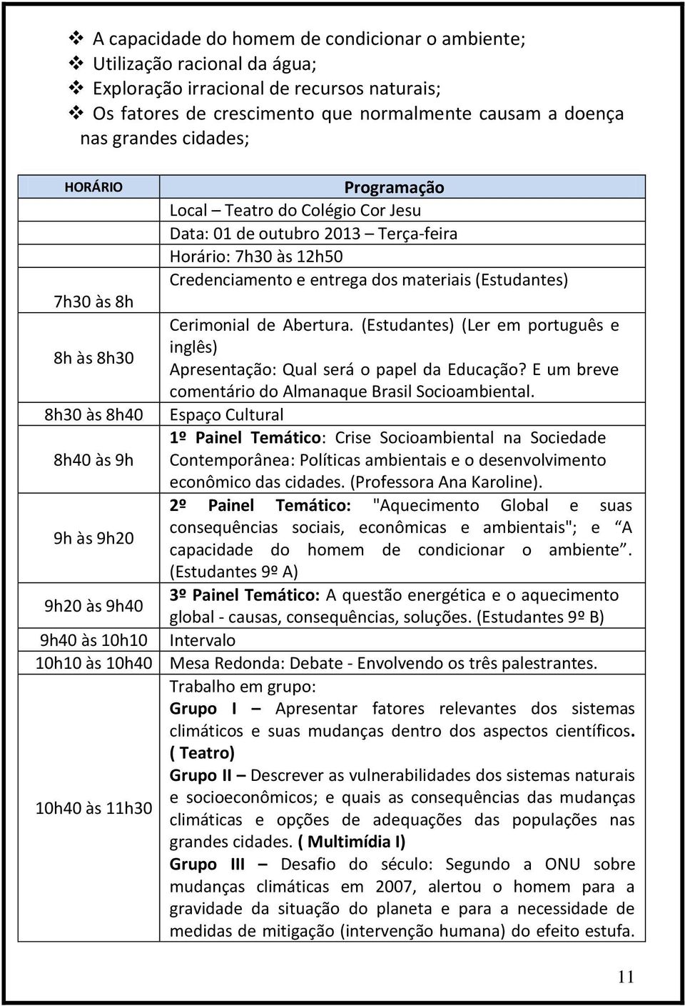 2013 Terça-feira Horário: 7h30 às 12h50 Credenciamento e entrega dos materiais (Estudantes) Cerimonial de Abertura.