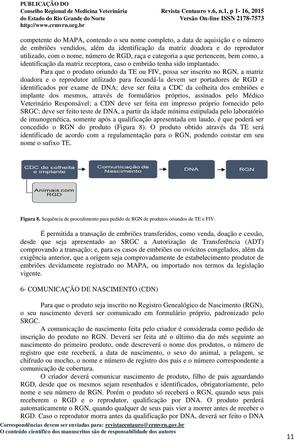 Para que o produto oriundo da TE ou FIV, possa ser inscrito no RGN, a matriz doadora e o reprodutor utilizado para fecundá-la devem ser portadores de RGD e identificados por exame de DNA; deve ser