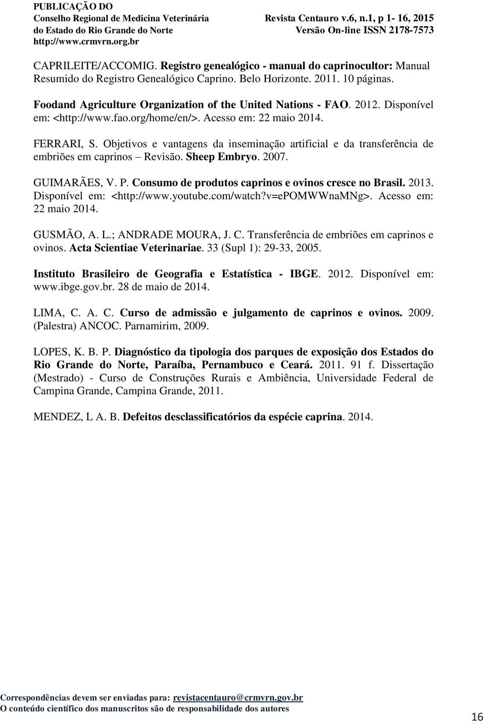 Objetivos e vantagens da inseminação artificial e da transferência de embriões em caprinos Revisão. Sheep Embryo. 2007. GUIMARÃES, V. P. Consumo de produtos caprinos e ovinos cresce no Brasil. 2013.