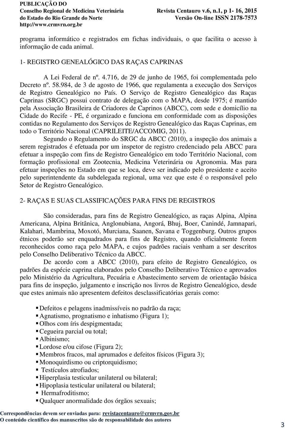 O Serviço de Registro Genealógico das Raças Caprinas (SRGC) possui contrato de delegação com o MAPA, desde 1975; é mantido pela Associação Brasileira de Criadores de Caprinos (ABCC), com sede e