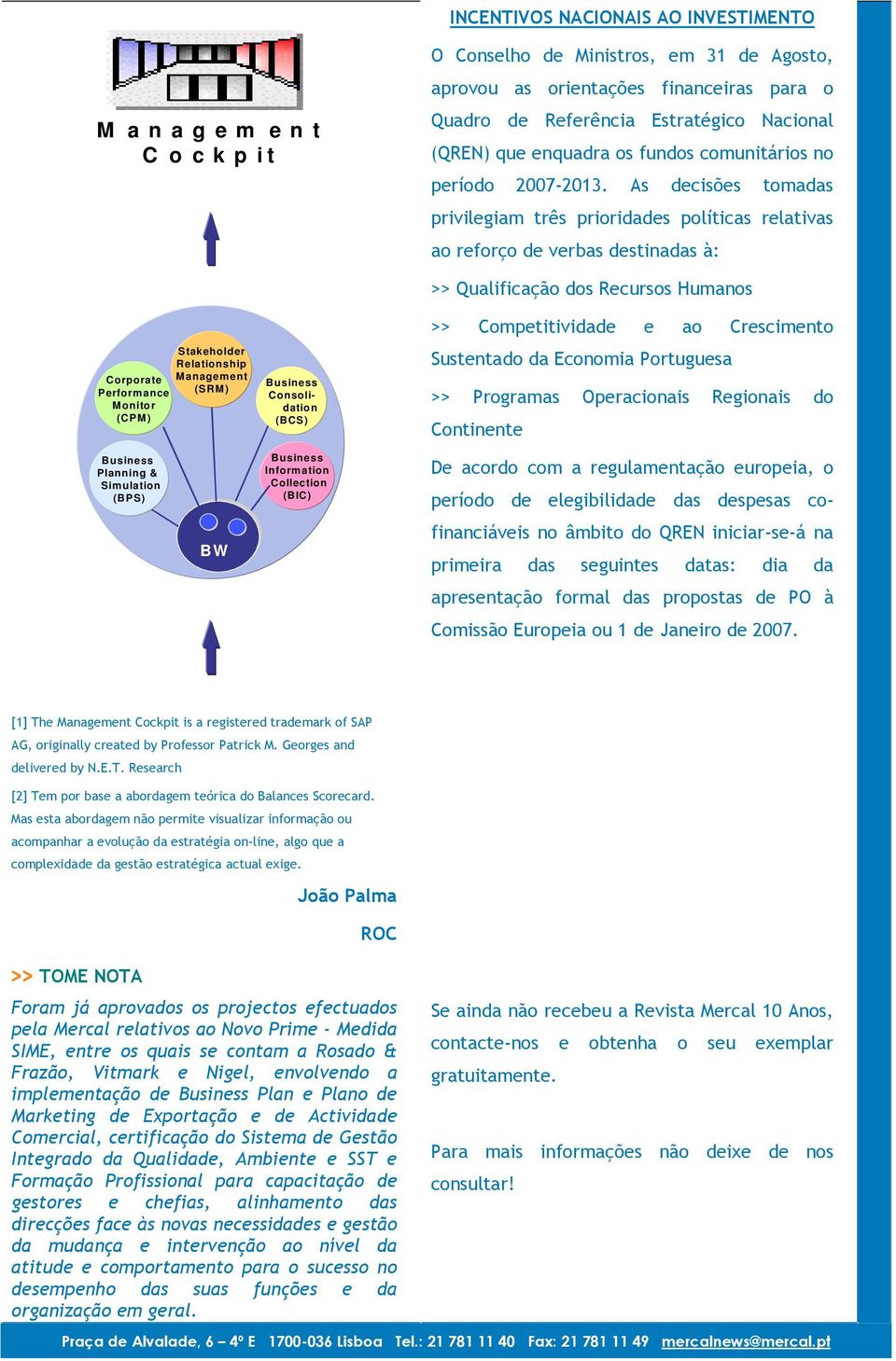 As decisões tomadas privilegiam três prioridades políticas relativas ao reforço de verbas destinadas à: Stakeholder Relationship Corporate Management Performance (SRM) Monitor (CPM) Consolidation