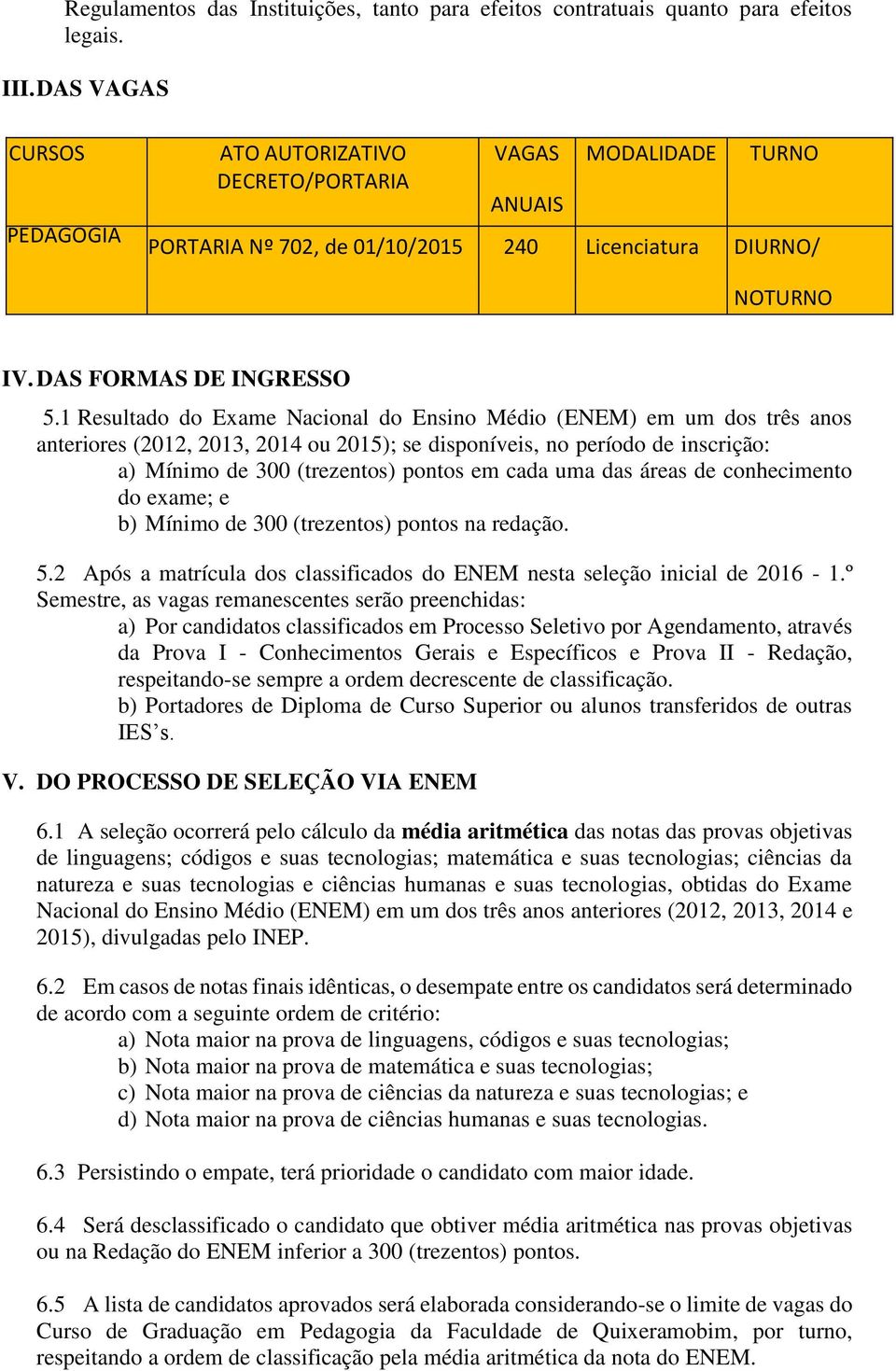 1 Resultado do Exame Nacional do Ensino Médio (ENEM) em um dos três anos anteriores (2012, 2013, 2014 ou 2015); se disponíveis, no período de inscrição: a) Mínimo de 300 (trezentos) pontos em cada