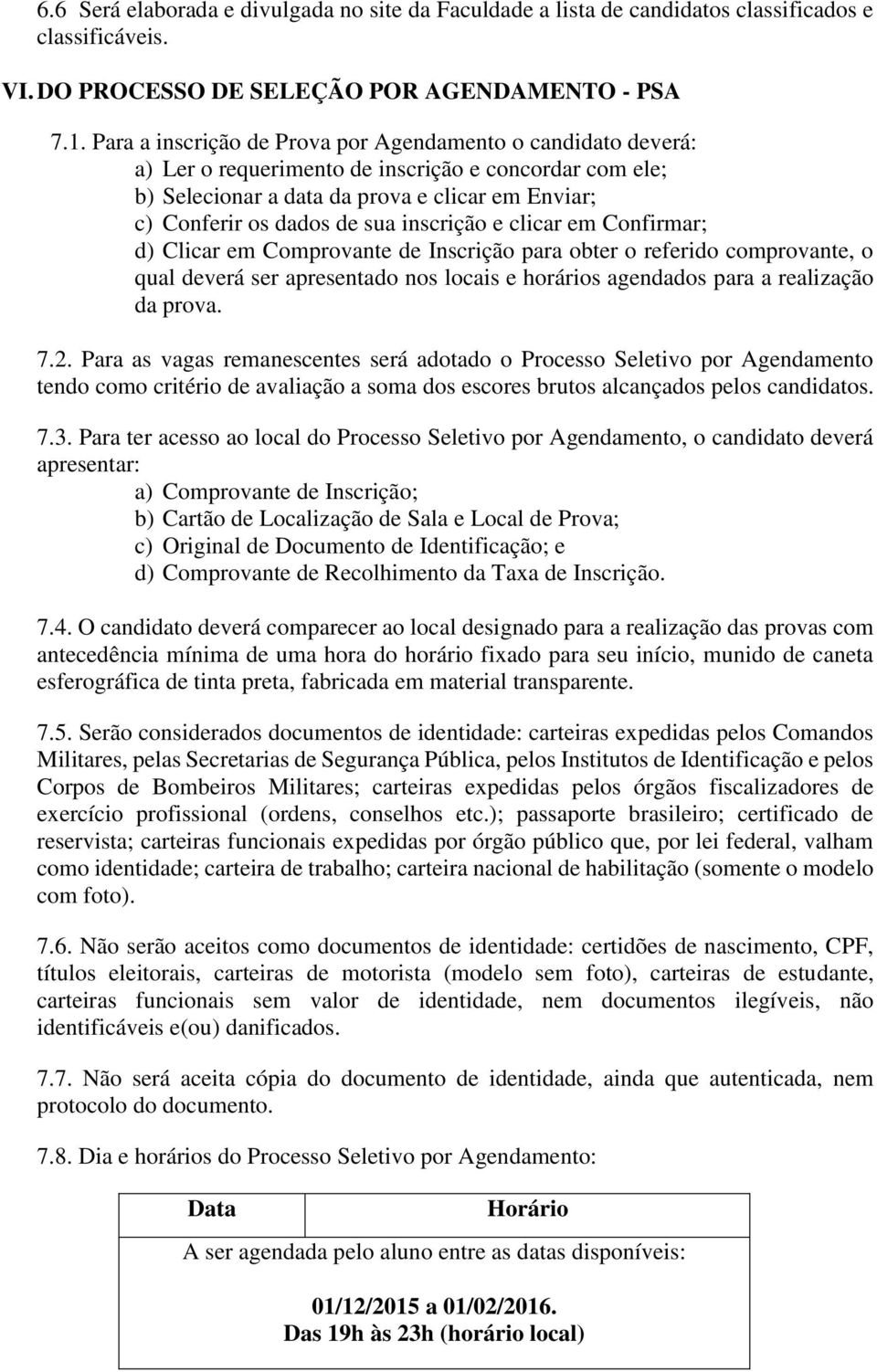 inscrição e clicar em Confirmar; d) Clicar em Comprovante de Inscrição para obter o referido comprovante, o qual deverá ser apresentado nos locais e horários agendados para a realização da prova. 7.2.