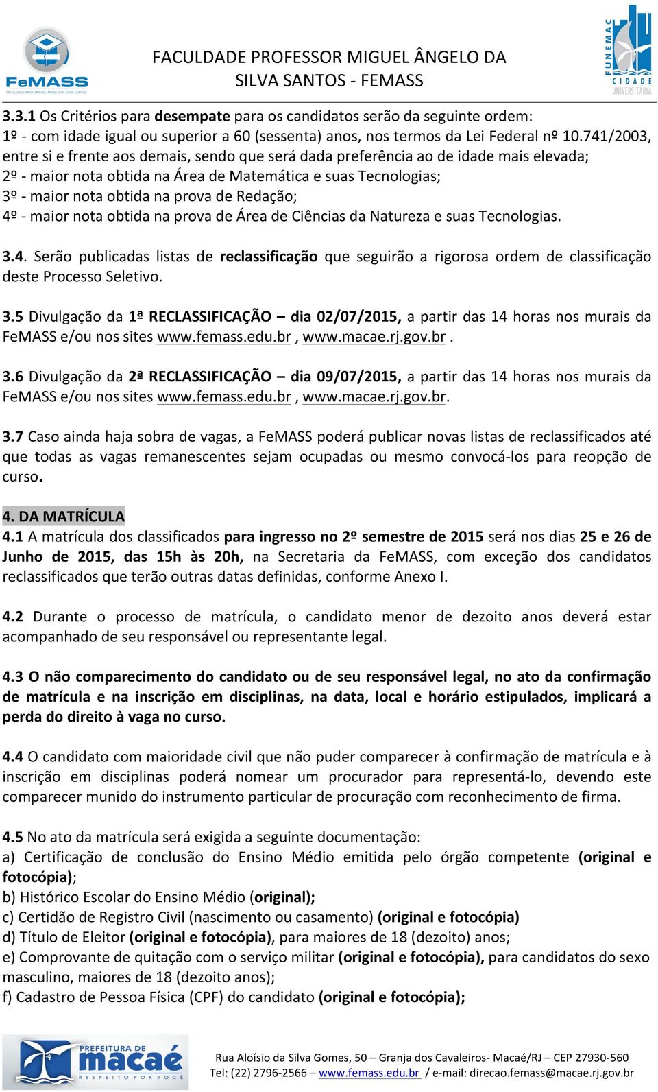 Redação; 4º - maior nota obtida na prova de Área de Ciências da Natureza e suas Tecnologias. 3.4. Serão publicadas listas de reclassificação que seguirão a rigorosa ordem de classificação deste Processo Seletivo.