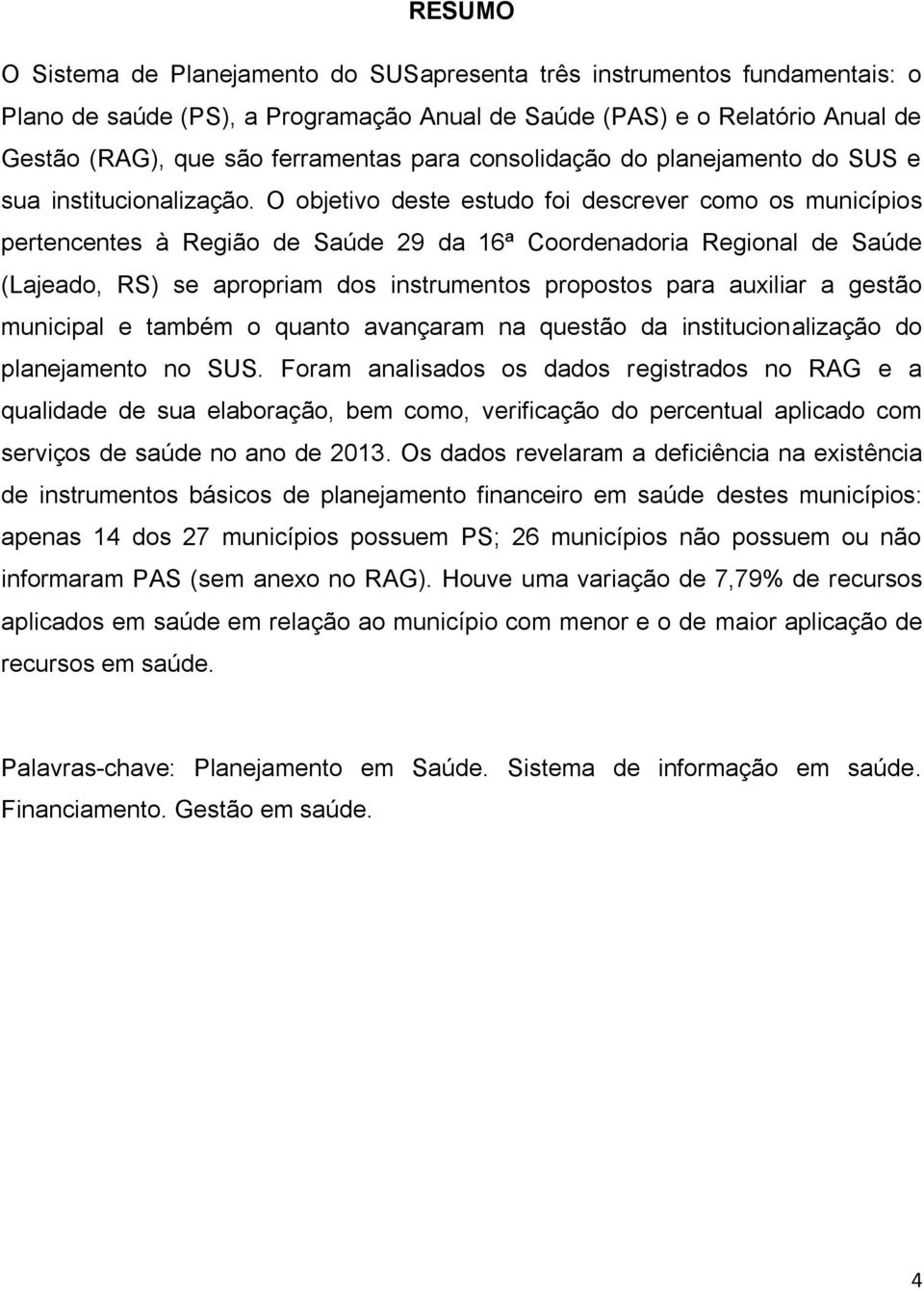 O objetivo deste estudo foi descrever como os municípios pertencentes à Região de Saúde 29 da 16ª Coordenadoria Regional de Saúde (Lajeado, RS) se apropriam dos instrumentos propostos para auxiliar a