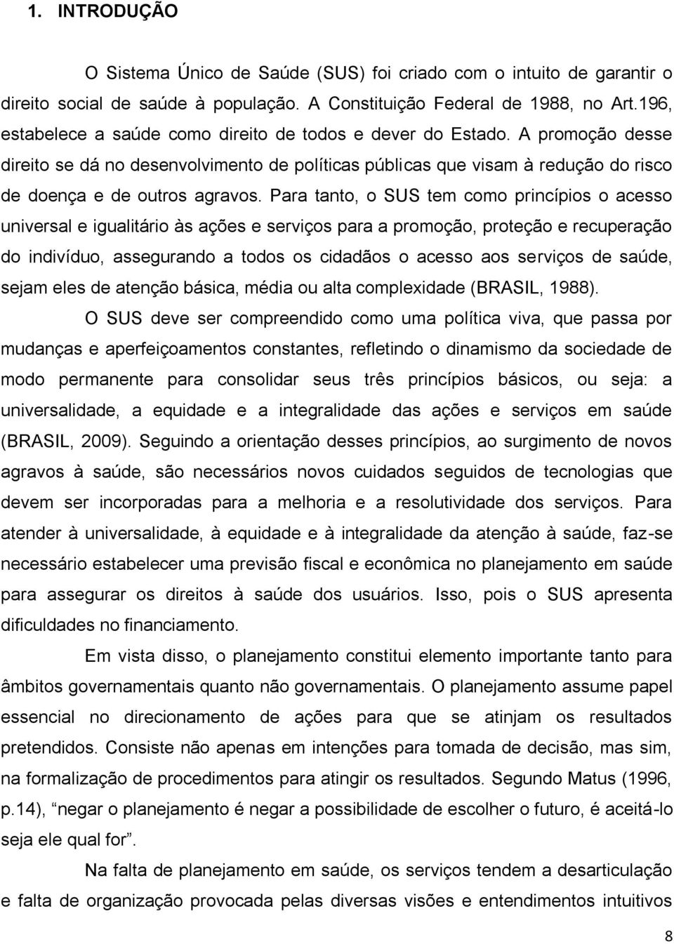 Para tanto, o SUS tem como princípios o acesso universal e igualitário às ações e serviços para a promoção, proteção e recuperação do indivíduo, assegurando a todos os cidadãos o acesso aos serviços