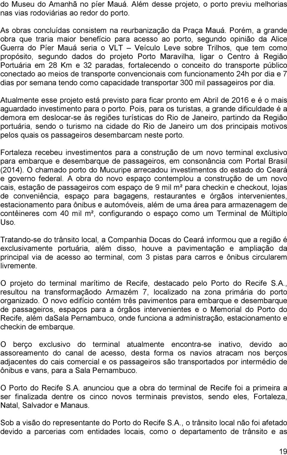 projeto Porto Maravilha, ligar o Centro à Região Portuária em 28 Km e 32 paradas, fortalecendo o conceito do transporte público conectado ao meios de transporte convencionais com funcionamento 24h