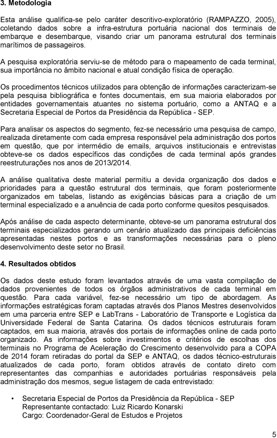 A pesquisa exploratória serviu-se de método para o mapeamento de cada terminal, sua importância no âmbito nacional e atual condição física de operação.