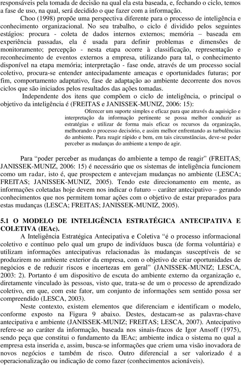 No seu trabalho, o ciclo é dividido pelos seguintes estágios: procura - coleta de dados internos externos; memória baseada em experiência passadas, ela é usada para definir problemas e dimensões de