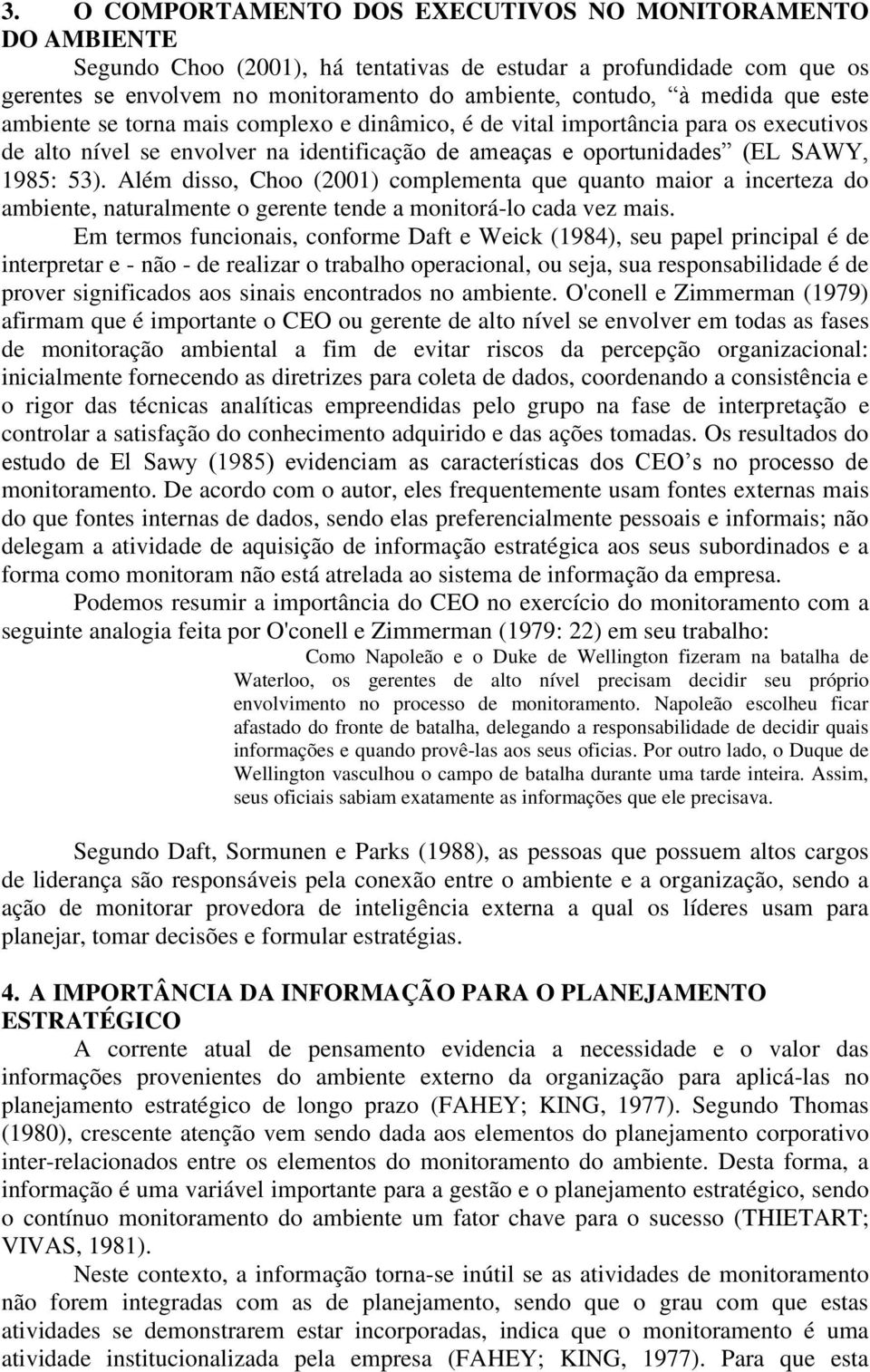 Além disso, Choo (2001) complementa que quanto maior a incerteza do ambiente, naturalmente o gerente tende a monitorá-lo cada vez mais.