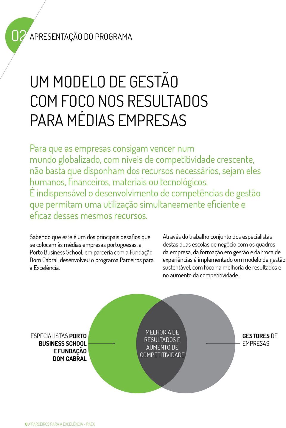 É indispensável o desenvolvimento de competências de gestão que permitam uma utilização simultaneamente eficiente e eficaz desses mesmos recursos.