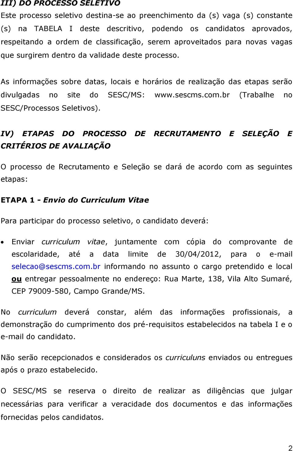 As informações sobre datas, locais e horários de realização das etapas serão divulgadas no site do SESC/MS: www.sescms.com.br (Trabalhe no SESC/Processos Seletivos).