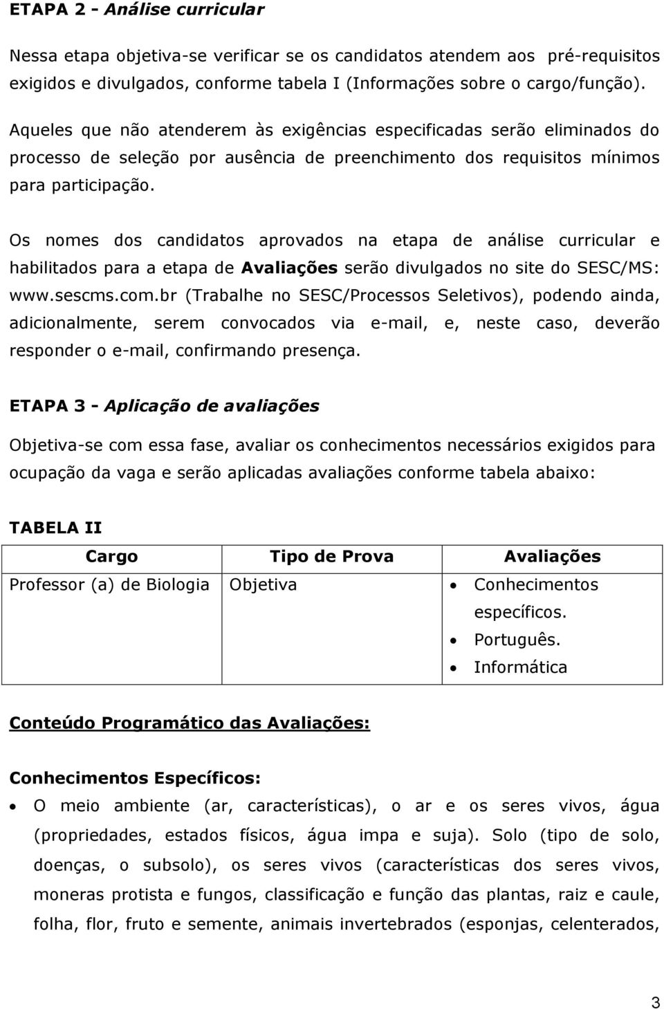 Os nomes dos candidatos aprovados na etapa de análise curricular e habilitados para a etapa de Avaliações serão divulgados no site do SESC/MS: www.sescms.com.