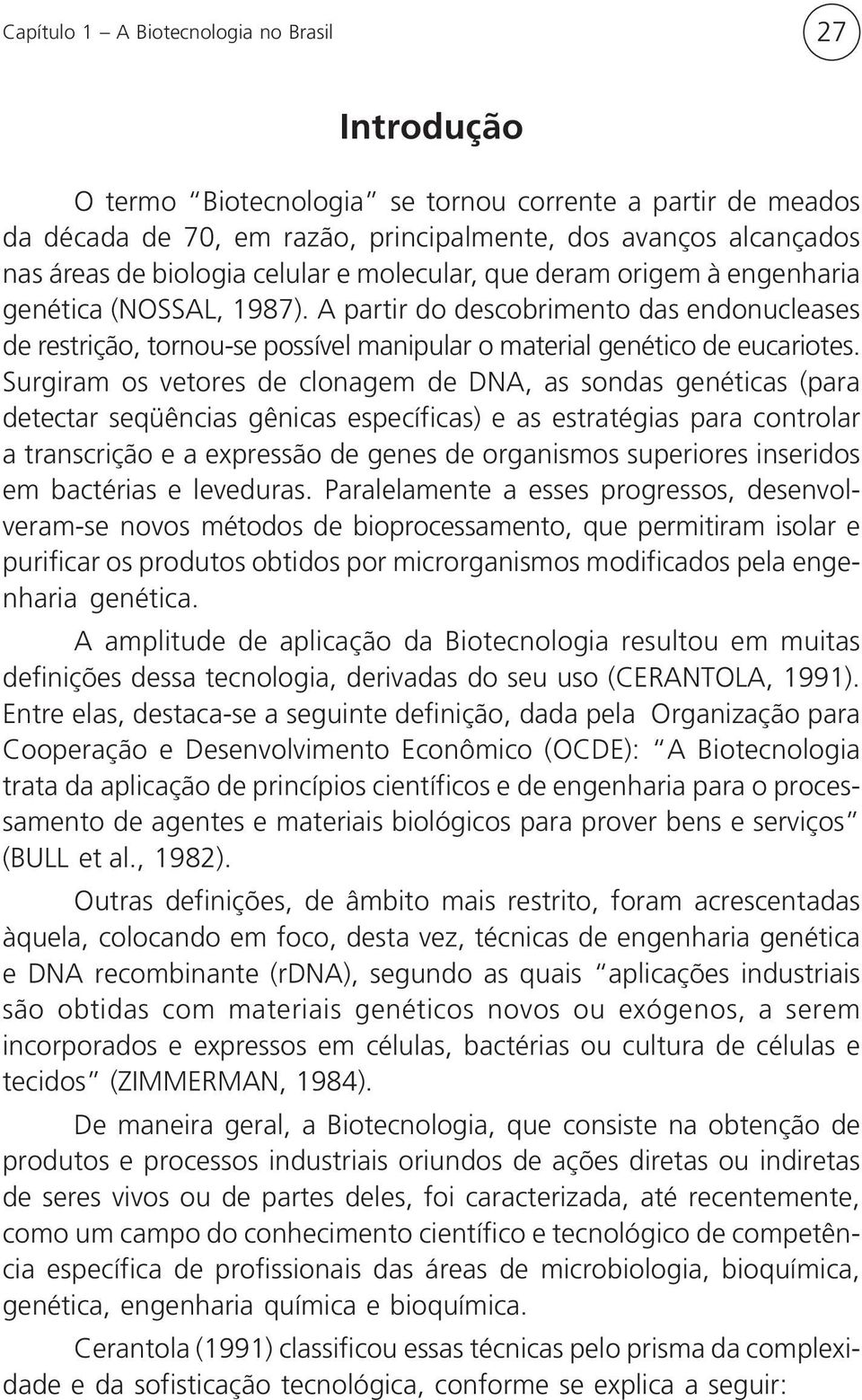 Surgiram os vetores de clonagem de DNA, as sondas genéticas (para detectar seqüências gênicas específicas) e as estratégias para controlar a transcrição e a expressão de genes de organismos