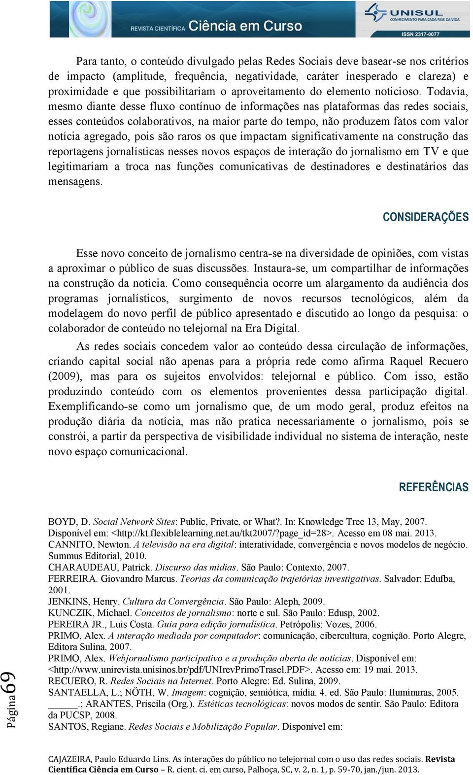 Todavia, mesmo diante desse fluxo contínuo de informações nas plataformas das redes sociais, esses conteúdos colaborativos, na maior parte do tempo, não produzem fatos com valor notícia agregado,