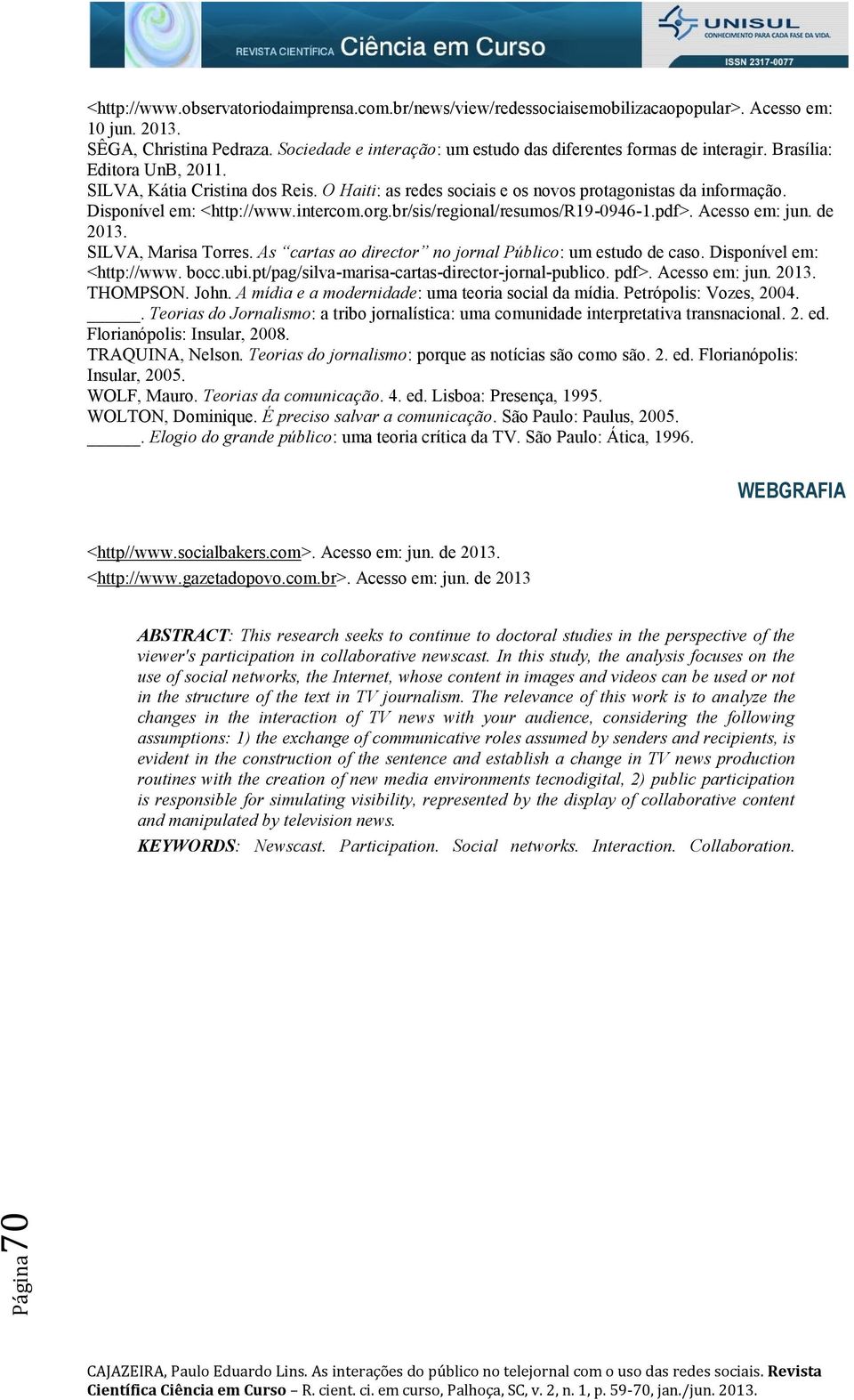 Disponível em: <http://www.intercom.org.br/sis/regional/resumos/r19-0946-1.pdf>. Acesso em: jun. de 2013. SILVA, Marisa Torres. As cartas ao director no jornal Público: um estudo de caso.