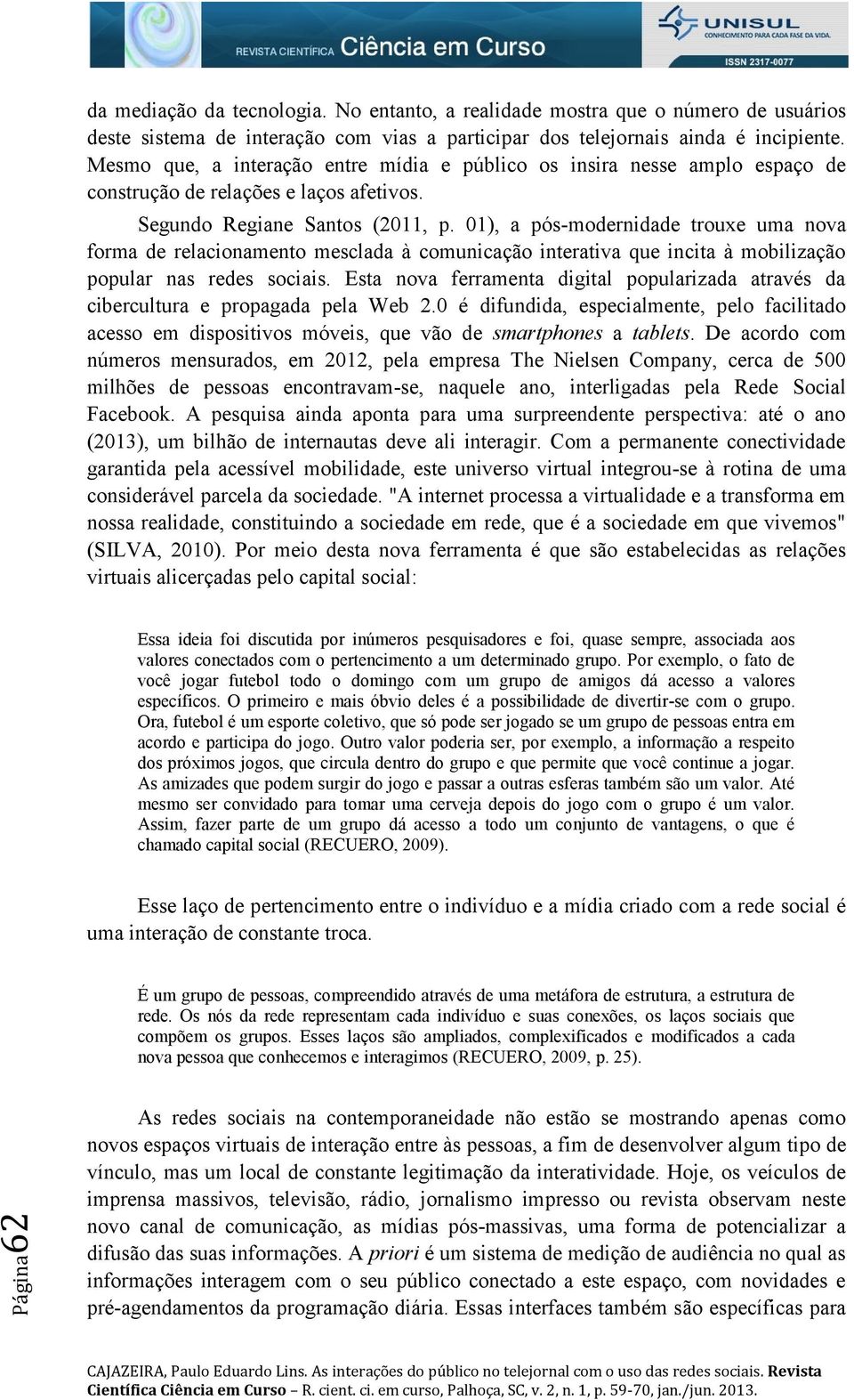 01), a pós-modernidade trouxe uma nova forma de relacionamento mesclada à comunicação interativa que incita à mobilização popular nas redes sociais.