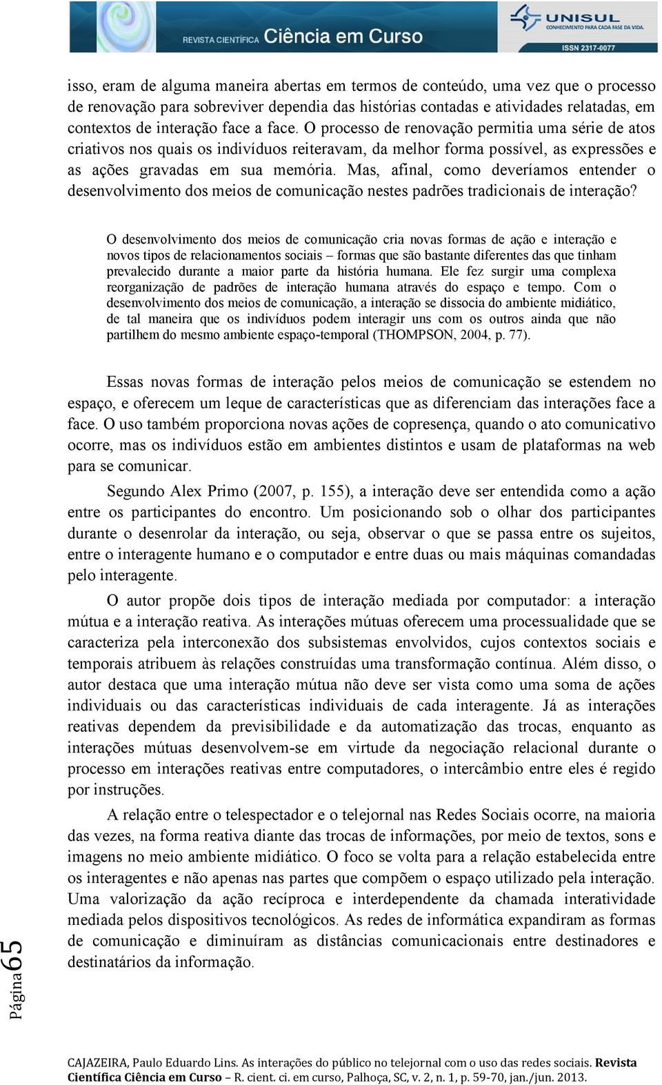 Mas, afinal, como deveríamos entender o desenvolvimento dos meios de comunicação nestes padrões tradicionais de interação?