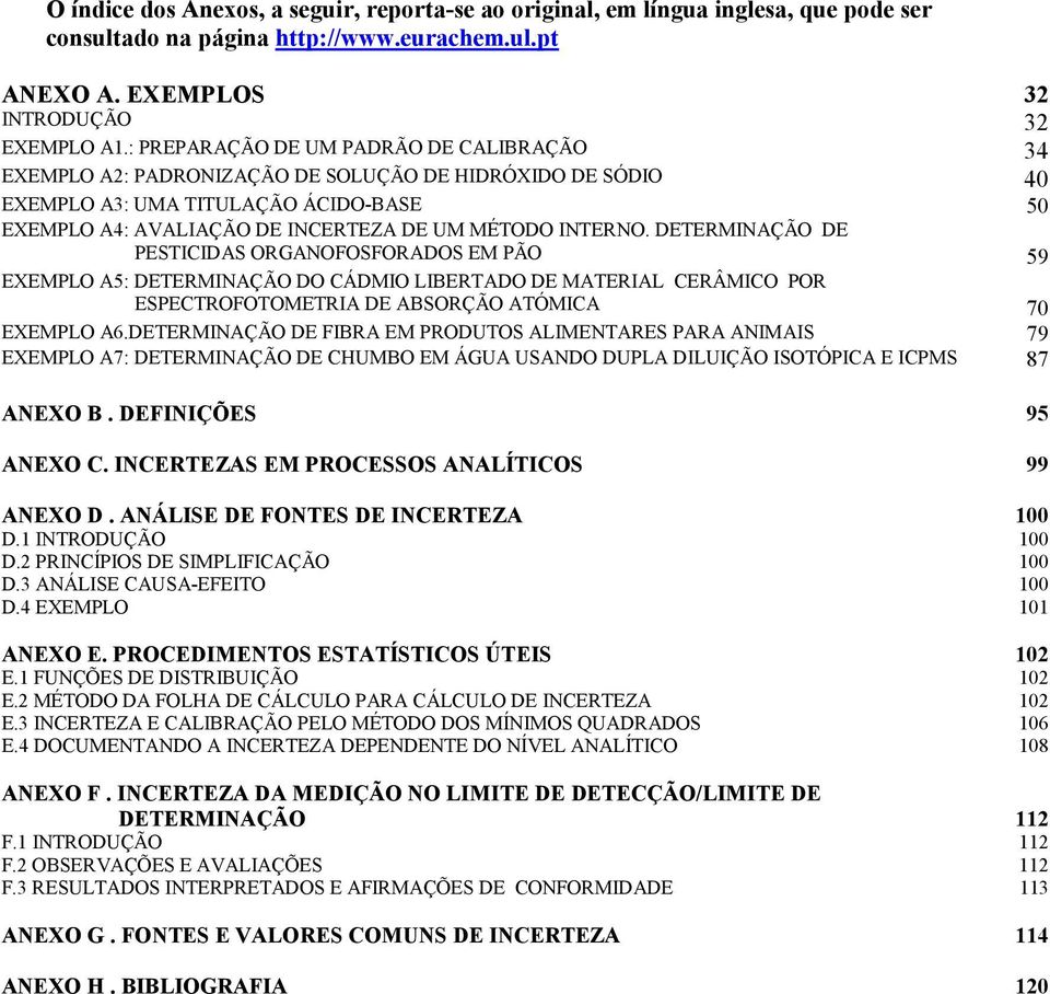 DETERMINAÇÃO DE PESTICIDAS ORGANOFOSFORADOS EM PÃO 59 EXEMPLO A5: DETERMINAÇÃO DO CÁDMIO LIBERTADO DE MATERIAL CERÂMICO POR ESPECTROFOTOMETRIA DE ABSORÇÃO ATÓMICA 70 EXEMPLO A6.