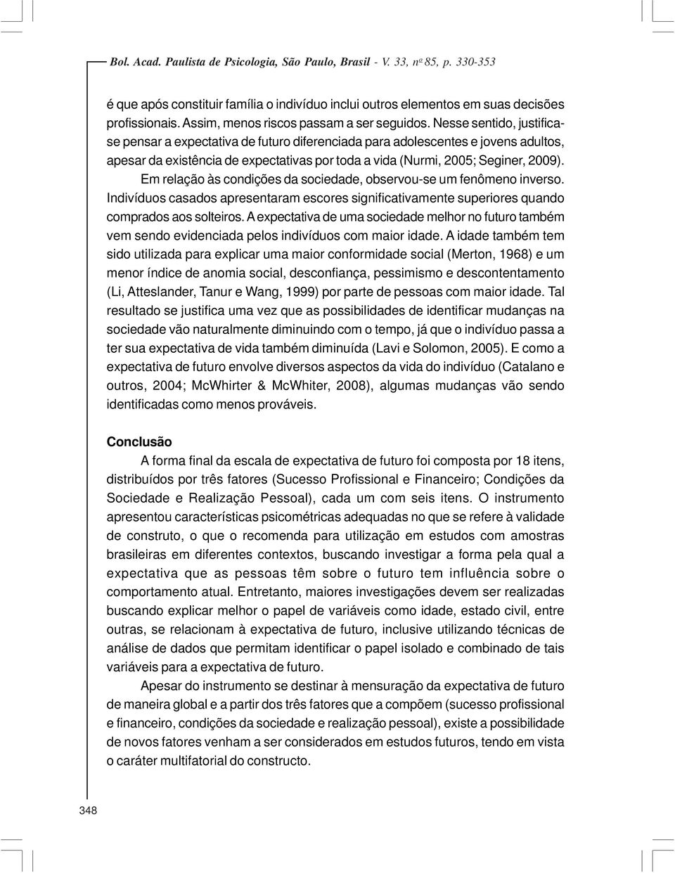 Em relação às condições da sociedade, observou-se um fenômeno inverso. Indivíduos casados apresentaram escores significativamente superiores quando comprados aos solteiros.