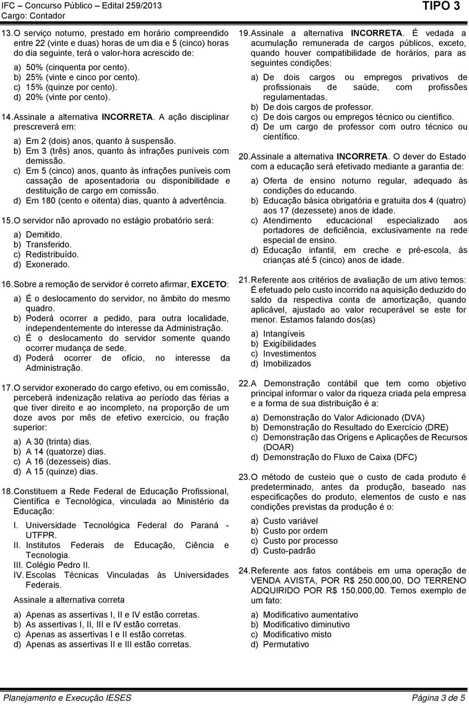 b) Em 3 (três) anos, quanto às infrações puníveis com demissão. c) Em 5 (cinco) anos, quanto às infrações puníveis com cassação de aposentadoria ou disponibilidade e destituição de cargo em comissão.