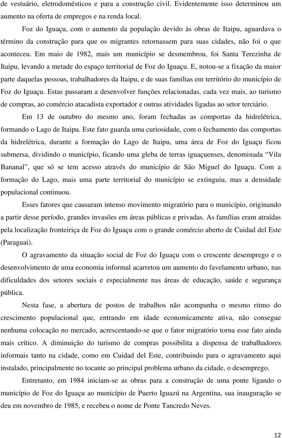 Em maio de 1982, mais um município se desmembrou, foi Santa Terezinha de Itaipu, levando a metade do espaço territorial de Foz do Iguaçu.