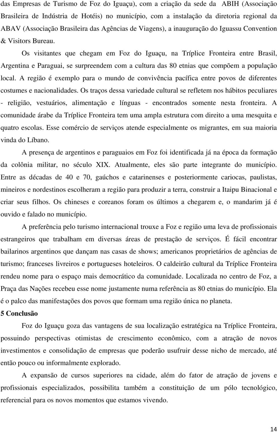 Os visitantes que chegam em Foz do Iguaçu, na Tríplice Fronteira entre Brasil, Argentina e Paraguai, se surpreendem com a cultura das 80 etnias que compõem a população local.