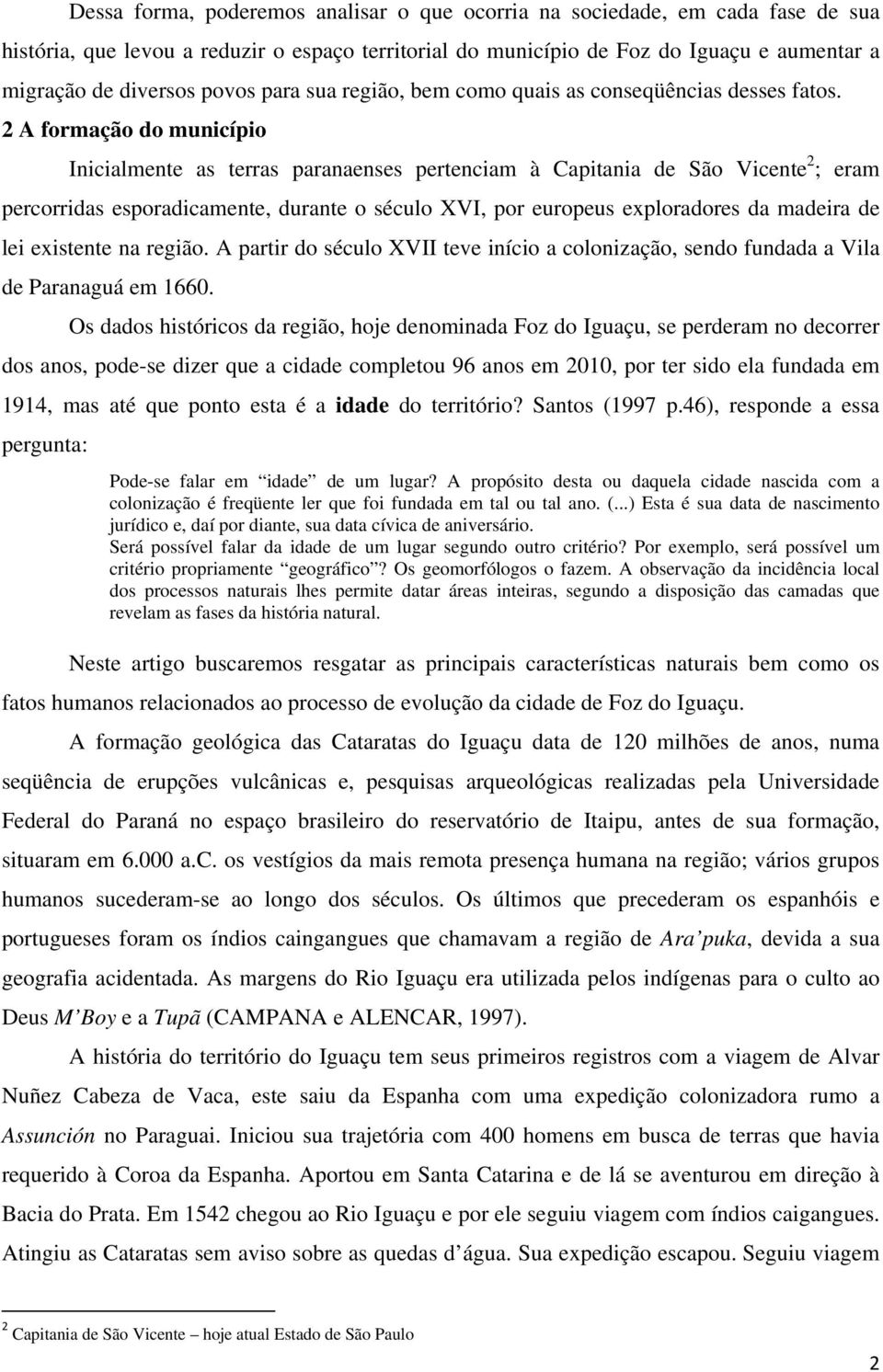 2 A formação do município Inicialmente as terras paranaenses pertenciam à Capitania de São Vicente 2 ; eram percorridas esporadicamente, durante o século XVI, por europeus exploradores da madeira de