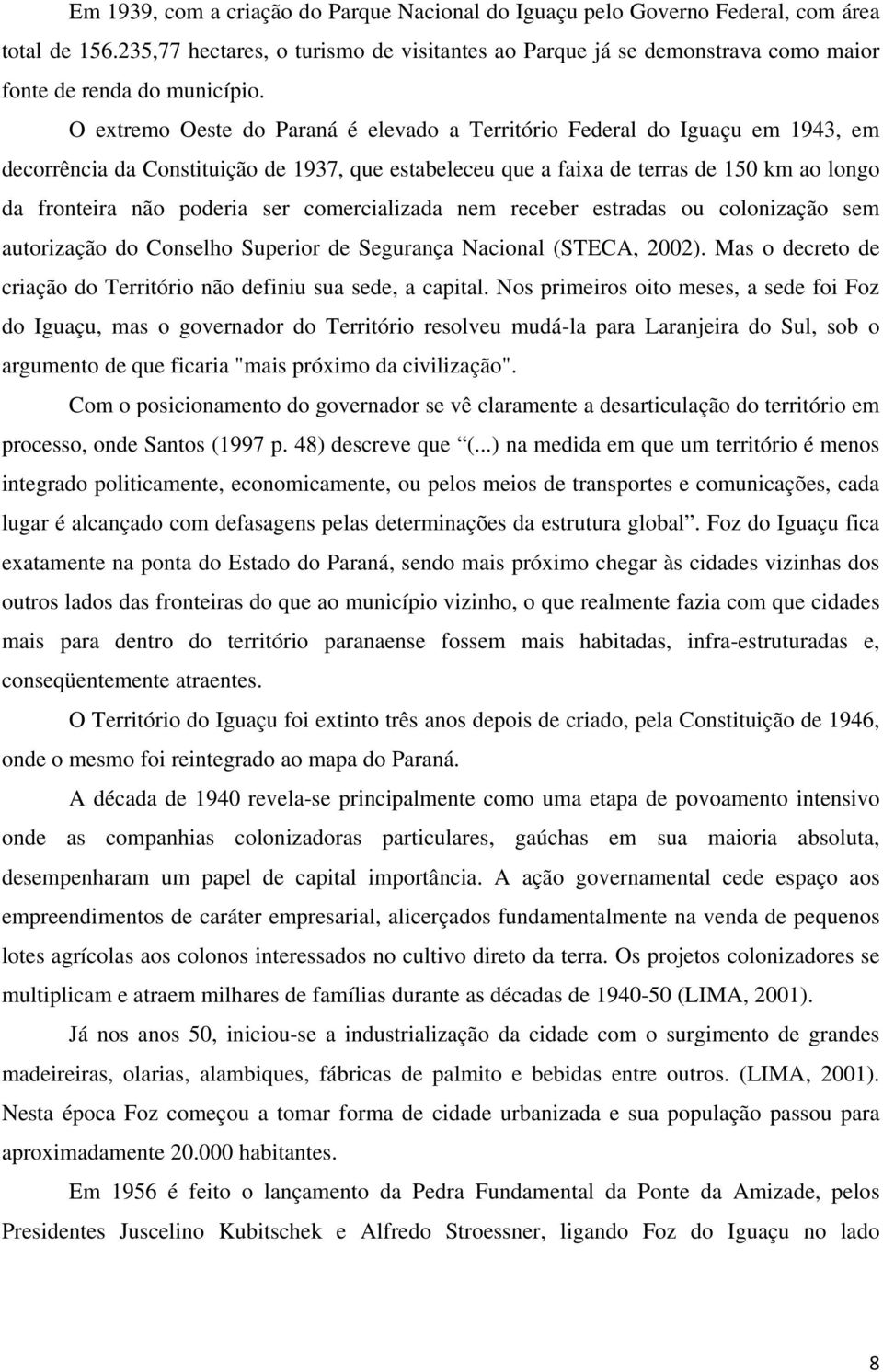 O extremo Oeste do Paraná é elevado a Território Federal do Iguaçu em 1943, em decorrência da Constituição de 1937, que estabeleceu que a faixa de terras de 150 km ao longo da fronteira não poderia