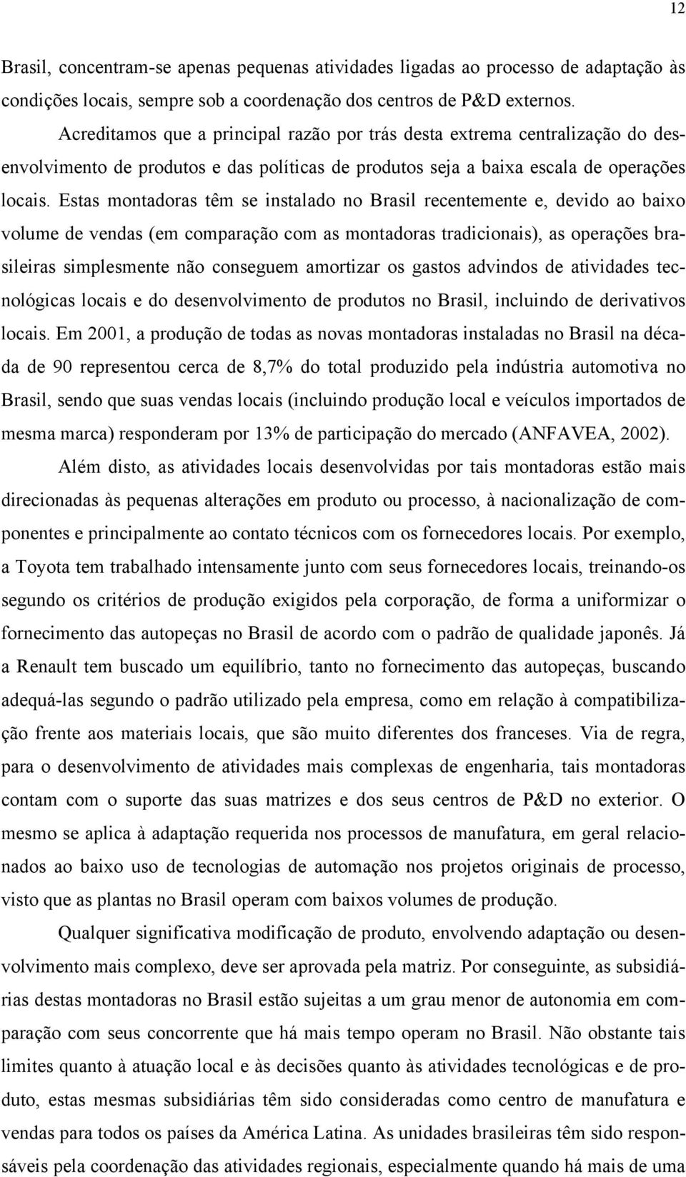 Estas montadoras têm se instalado no Brasil recentemente e, devido ao baixo volume de vendas (em comparação com as montadoras tradicionais), as operações brasileiras simplesmente não conseguem