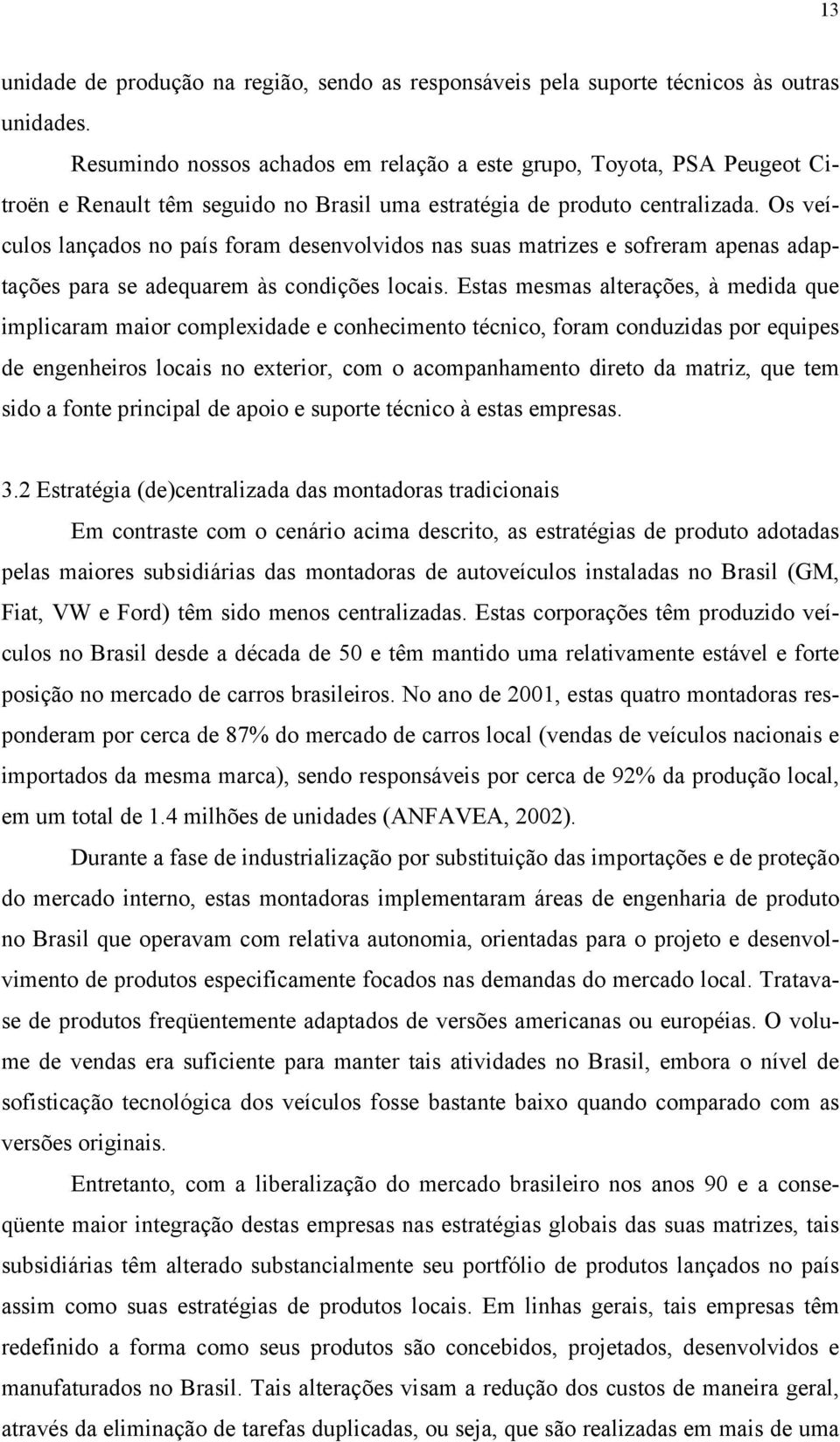 Os veículos lançados no país foram desenvolvidos nas suas matrizes e sofreram apenas adaptações para se adequarem às condições locais.