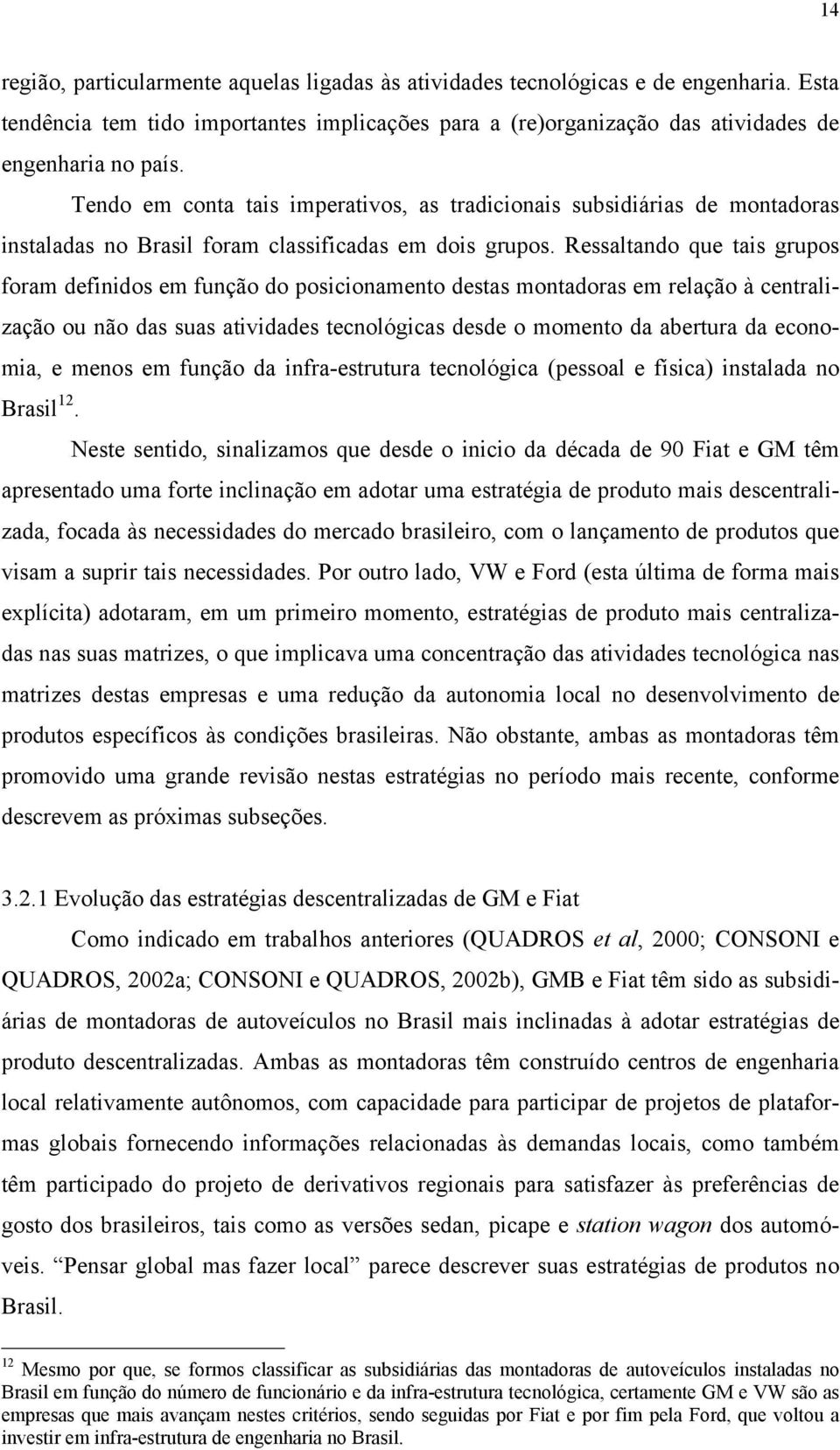 Ressaltando que tais grupos foram definidos em função do posicionamento destas montadoras em relação à centralização ou não das suas atividades tecnológicas desde o momento da abertura da economia, e