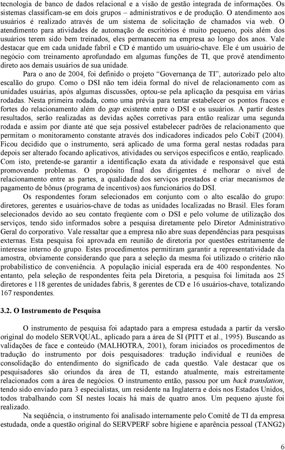 O atendimento para atividades de automação de escritórios é muito pequeno, pois além dos usuários terem sido bem treinados, eles permanecem na empresa ao longo dos anos.