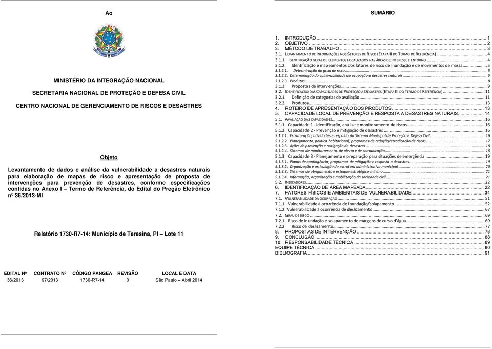 Referência, do Edital do Pregão Eletrônico nº 36/2013-MI Relatório 1730-R7-14: Município de Teresina, PI Lote 11 1. INTRODUÇÃO... 1 2. OBJETIVO... 2 3. MÉTODO DE TRABALHO... 3 3.1. LEVANTAMENTO DE INFORMAÇÕES NOS SETORES DE RISCO (ETAPA II DO TERMO DE REFERÊNCIA).