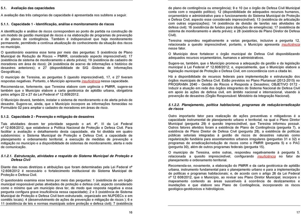 Também é indispensável que haja monitoramento permanente, permitindo a contínua atualização do conhecimento da situação dos riscos no município.