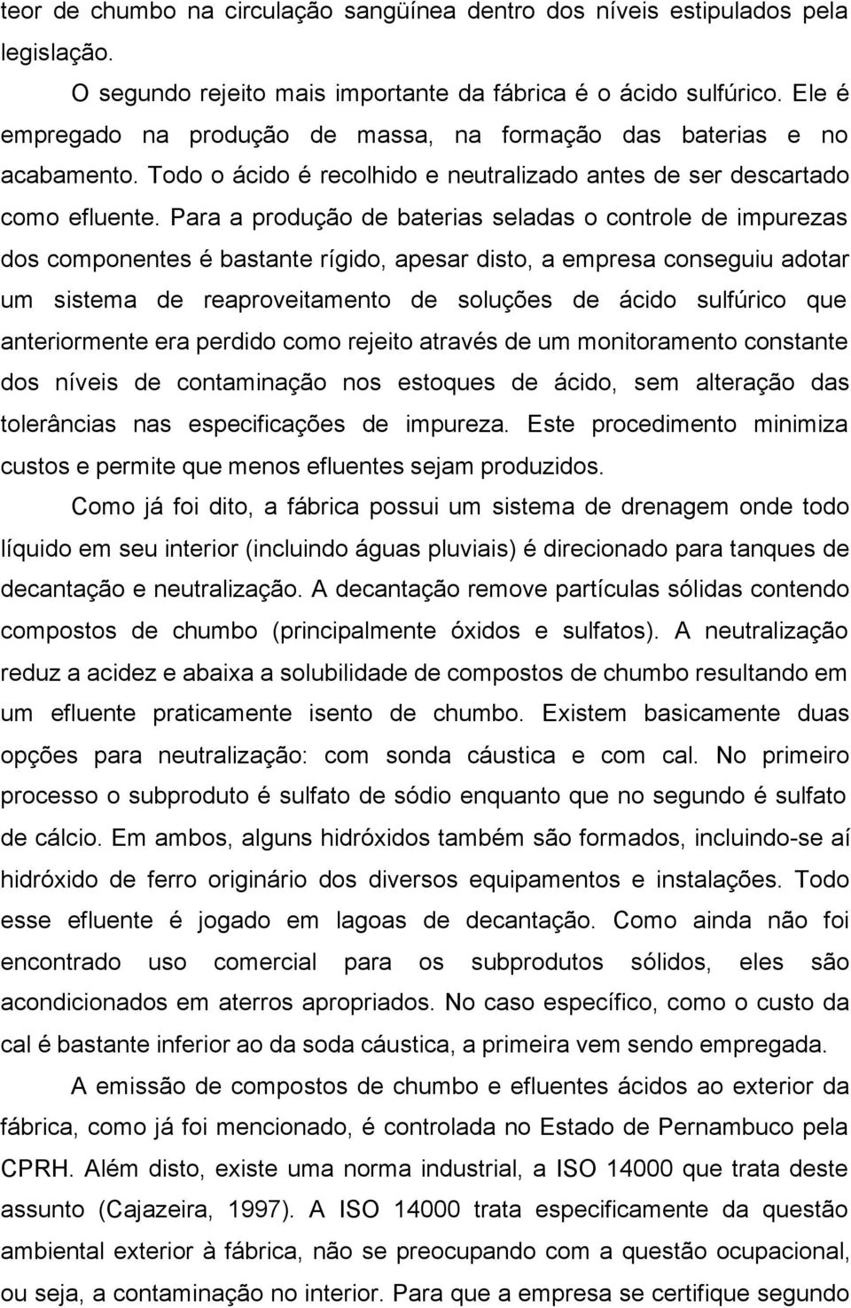 Para a produção de baterias seladas o controle de impurezas dos componentes é bastante rígido, apesar disto, a empresa conseguiu adotar um sistema de reaproveitamento de soluções de ácido sulfúrico