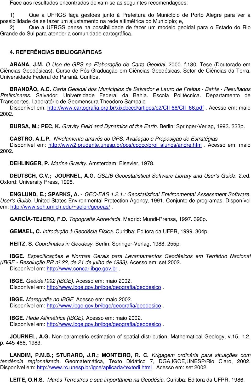REFERÊNCIAS BIBLIOGRÁFICAS ARANA, J.M. O Uso de GPS na Elaboração de Carta Geoidal. 2000. f.180. Tese (Doutorado em Ciências Geodésicas). Curso de Pós-Graduação em Ciências Geodésicas.