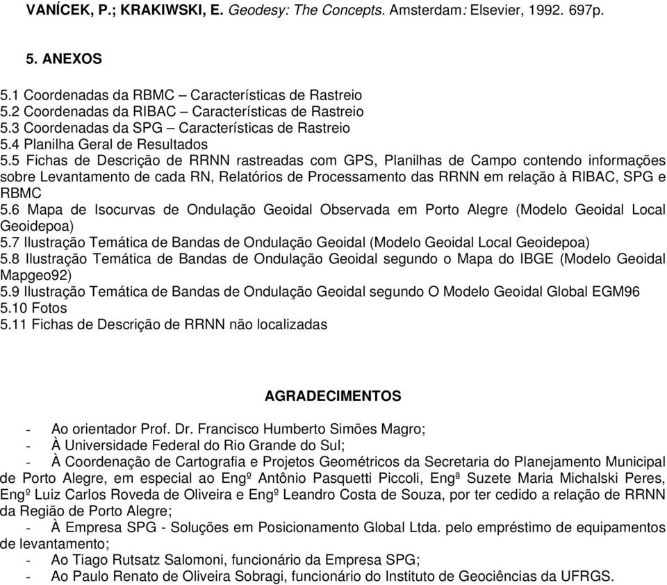 5 Fichas de Descrição de RRNN rastreadas com GPS, Planilhas de Campo contendo informações sobre Levantamento de cada RN, Relatórios de Processamento das RRNN em relação à RIBAC, SPG e RBMC 5.