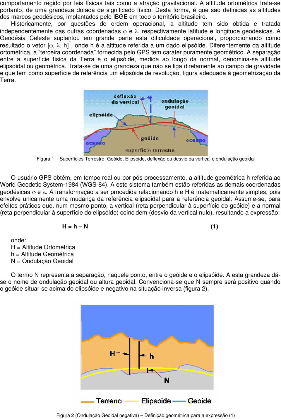 Historicamente, por questões de ordem operacional, a altitude tem sido obtida e tratada independentemente das outras coordenadas ϕ e λ, respectivamente latitude e longitude geodésicas.