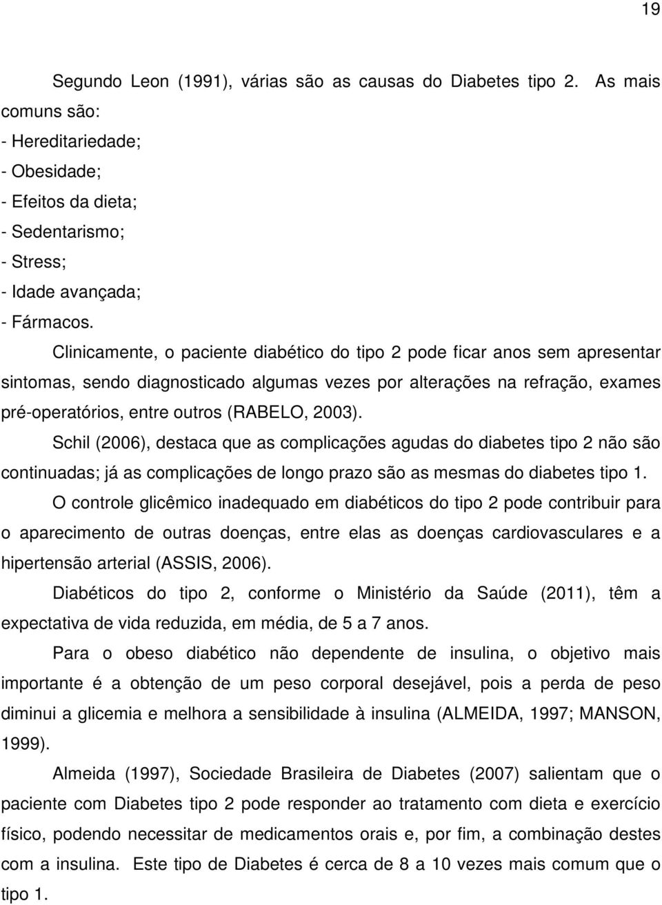 Schil (2006), destaca que as complicações agudas do diabetes tipo 2 não são continuadas; já as complicações de longo prazo são as mesmas do diabetes tipo 1.