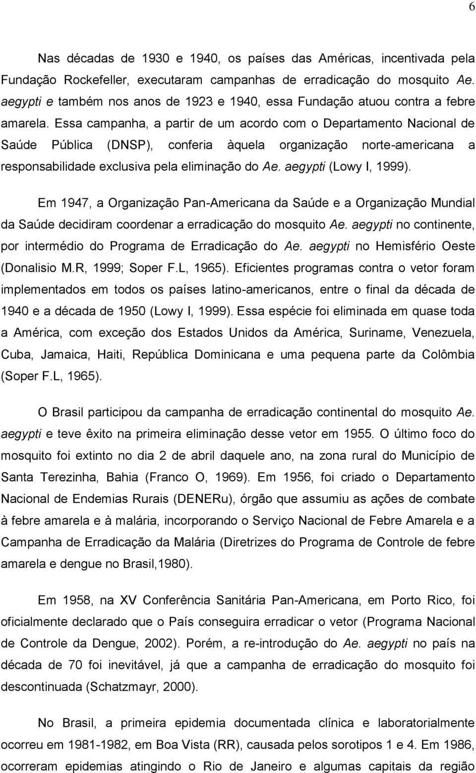 Essa campanha, a partir de um acordo com o Departamento Nacional de Saúde Pública (DNSP), conferia àquela organização norte-americana a responsabilidade exclusiva pela eliminação do Ae.